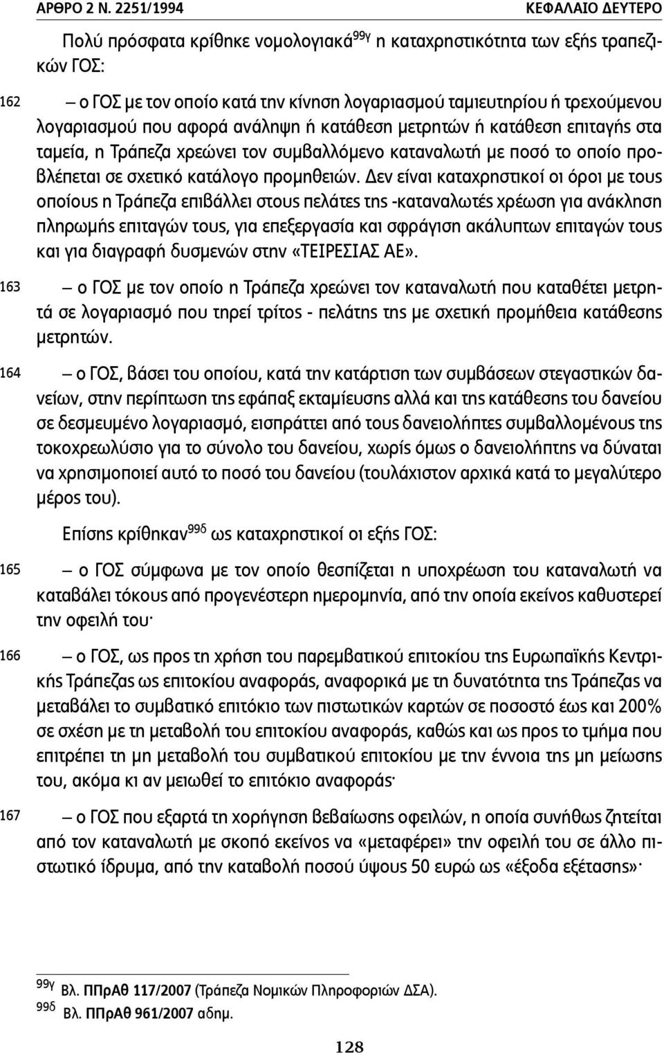 αφορά ανάληψη ή κατάθεση µετρητών ή κατάθεση επιταγής στα ταµεία, η Τράπεζα χρεώνει τον συµβαλλόµενο καταναλωτή µε ποσό το οποίο προβλέπεται σε σχετικό κατάλογο προµηθειών.