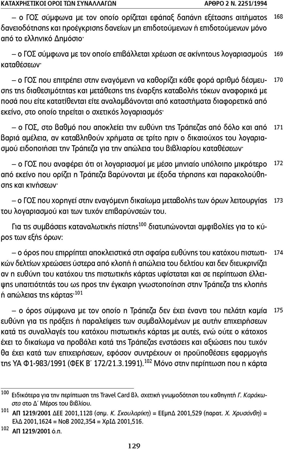 οποίο επιβάλλεται χρέωση σε ακίνητους λογαριασµούς καταθέσεων ο ΓΟΣ που επιτρέπει στην εναγόµενη να καθορίζει κάθε φορά αριθµό δέσµευσης της διαθεσιµότητας και µετάθεσης της έναρξης καταβολής τόκων