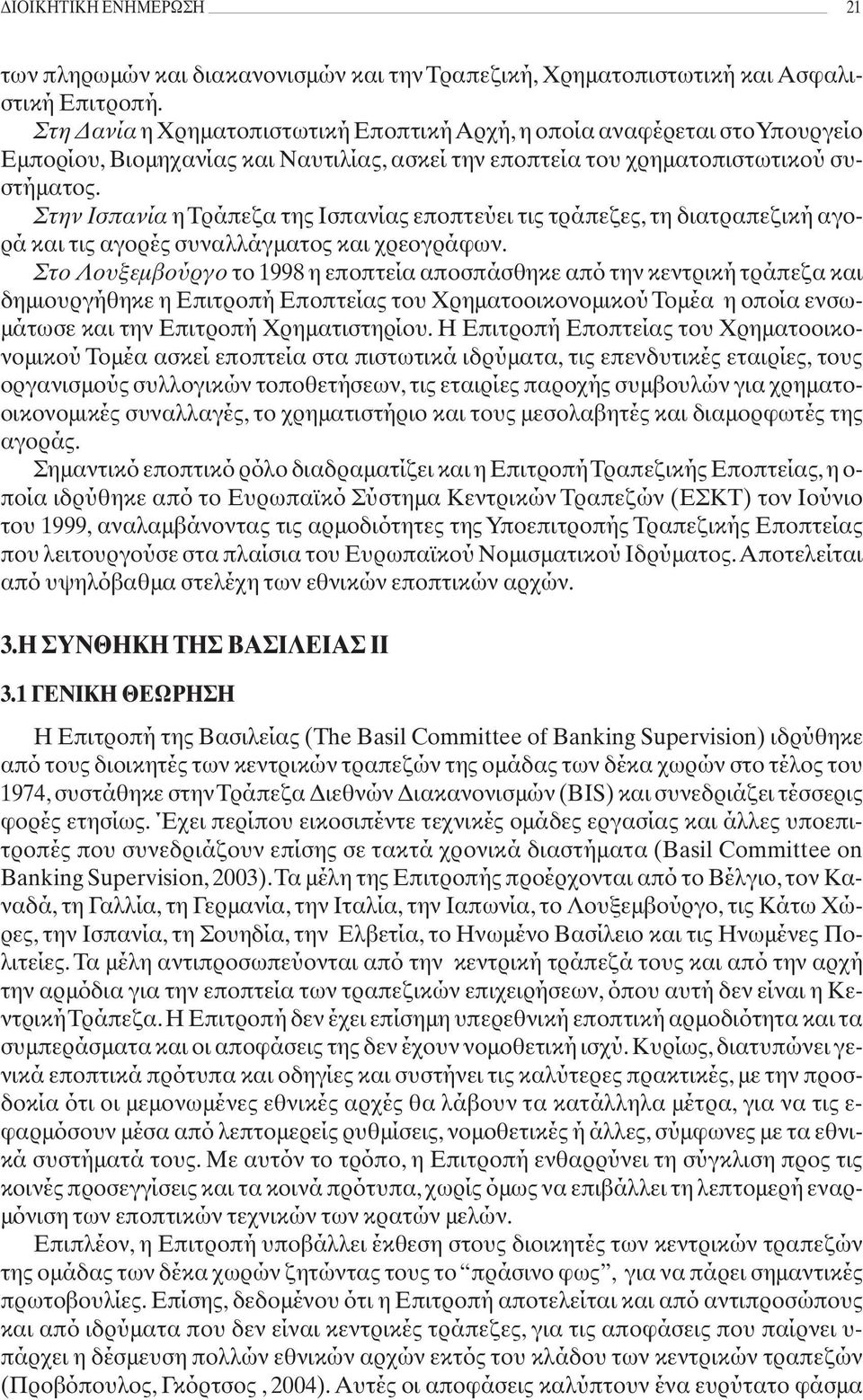 Στην Ισπανία η Τράπεζα της Ισπανίας εποπτεύει τις τράπεζες, τη διατραπεζική αγορά και τις αγορές συναλλάγματος και χρεογράφων.