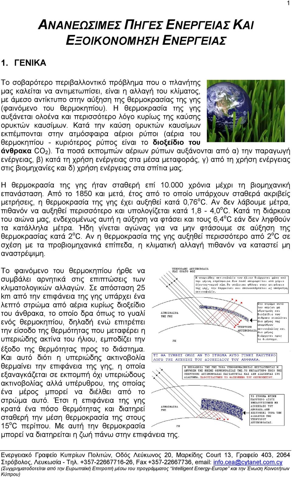 Κατά την καύση ορυκτών καυσίμων εκπέμπονται στην ατμόσφαιρα αέριοι ρύποι (αέρια του θερμοκηπίου - κυριότερος ρύπος είναι το διοξείδιο του άνθρακα CO 2 ).