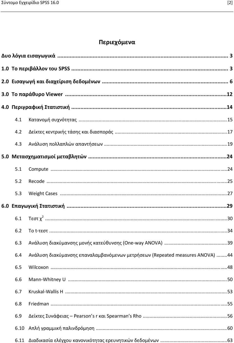 3 Weight Cases... 27 6.0 Επαγωγική Στατιστική...29 6.1 Τεστ χ 2... 30 6.2 Το t τεστ... 34 6.3 Ανάλυση διακύμανσης μονής κατεύθυνσης (One way ANOVA)... 39 6.