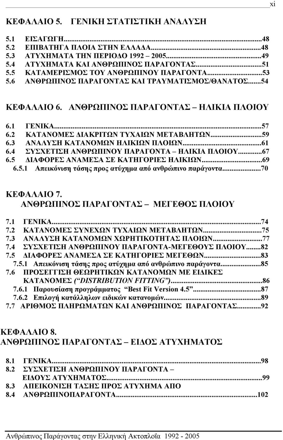 2 ΚΑΤΑΝΟΜΕΣ ΔΙΑΚΡΙΤΩΝ ΤΥΧΑΙΩΝ ΜΕΤΑΒΛΗΤΩΝ...59 6.3 ΑΝΑΛΥΣΗ ΚΑΤΑΝΟΜΩΝ ΗΛΙΚΙΩΝ ΠΛΟΙΩΝ...61 6.4 ΣΥΣΧΕΤΙΣΗ ΑΝΘΡΩΠΙΝΟΥ ΠΑΡΑΓΟΝΤΑ ΗΛΙΚΙΑ ΠΛΟΙΟΥ...67 6.5 ΔΙΑΦΟΡΕΣ ΑΝΑΜΕΣΑ ΣΕ ΚΑΤΗΓΟΡΙΕΣ ΗΛΙΚΙΩΝ...69 6.5.1 Απεικόνιση τάσης προς ατύχημα από ανθρώπινο παράγοντα.