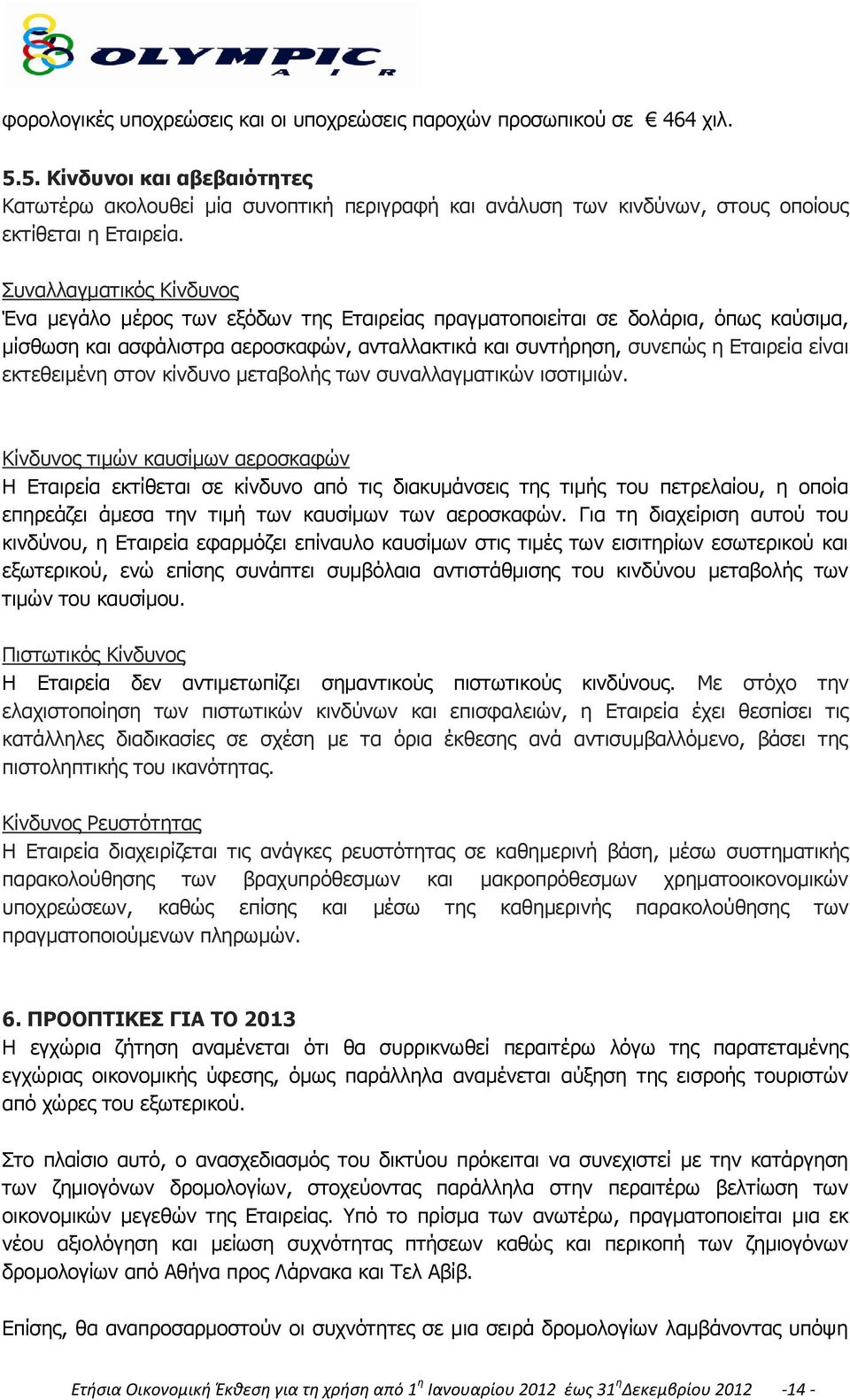 Συναλλαγµατικός Κίνδυνος Ένα μεγάλο μέρος των εξόδων της Εταιρείας πραγματοποιείται σε δολάρια, όπως καύσιμα, μίσθωση και ασφάλιστρα αεροσκαφών, ανταλλακτικά και συντήρηση, συνεπώς η Εταιρεία είναι