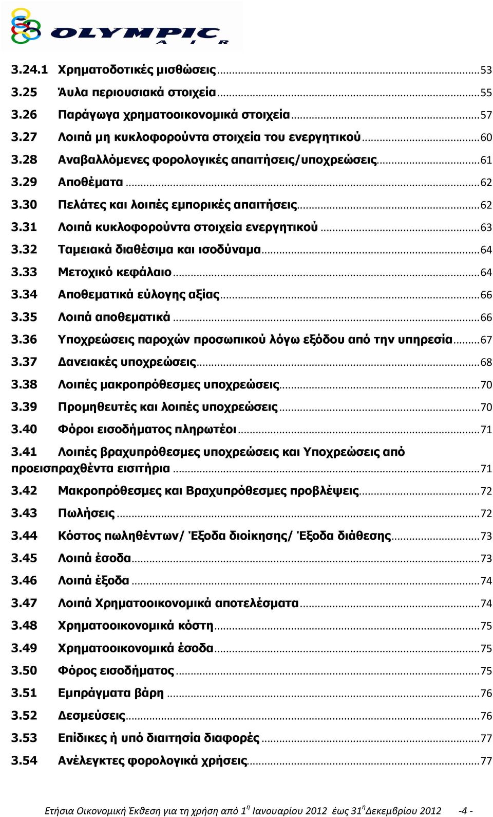 32 Ταμειακά διαθέσιμα και ισοδύναμα... 64 3.33 Μετοχικό κεφάλαιο... 64 3.34 Αποθεματικά εύλογης αξίας... 66 3.35 Λοιπά αποθεματικά... 66 3.36 Υποχρεώσεις παροχών προσωπικού λόγω εξόδου από την υπηρεσία.