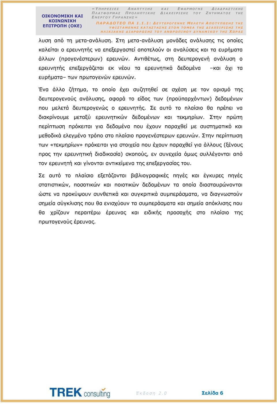 Ένα άλλο ζήτημα, το οποίο έχει συζητηθεί σε σχέση με τον ορισμό της δευτερογενούς ανάλυσης, αφορά το είδος των (προϋπαρχόντων) δεδομένων που μελετά δευτερογενώς ο ερευνητής.