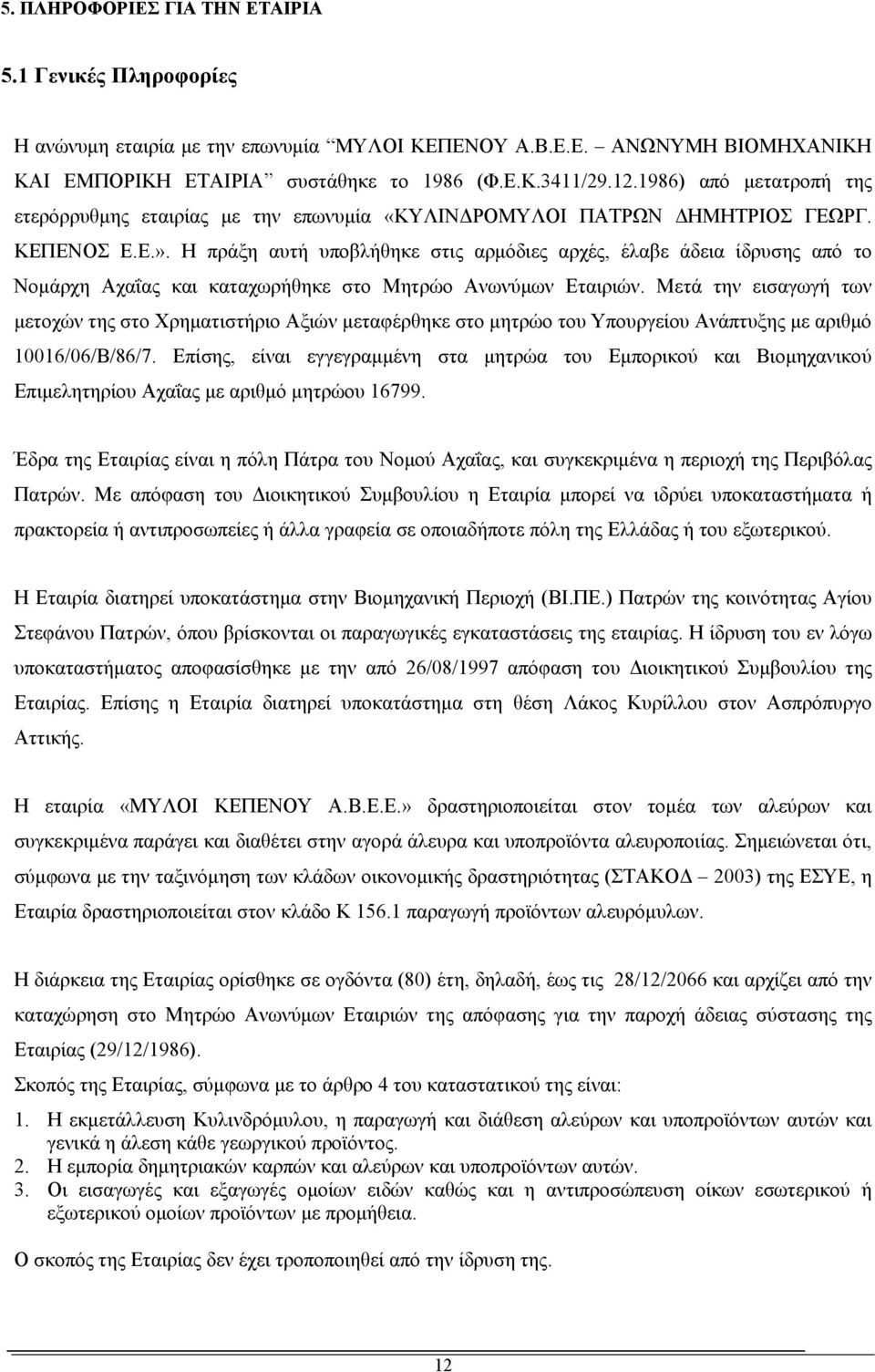 Η πράξη αυτή υποβλήθηκε στις αρμόδιες αρχές, έλαβε άδεια ίδρυσης από το Νομάρχη Αχαΐας και καταχωρήθηκε στο Μητρώο Ανωνύμων Εταιριών.