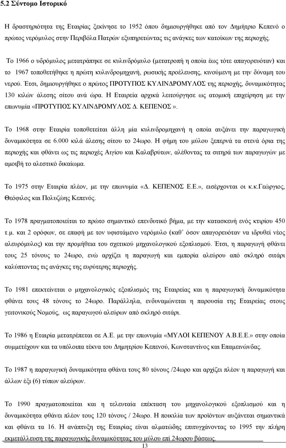 Το 1966 ο υδρόμυλος μετατράπηκε σε κυλινδρόμυλο (μετατροπή η οποία έως τότε απαγορευόταν) και το 1967 τοποθετήθηκε η πρώτη κυλινδρομηχανή, ρωσικής προέλευσης, κινούμενη με την δύναμη του νερού.