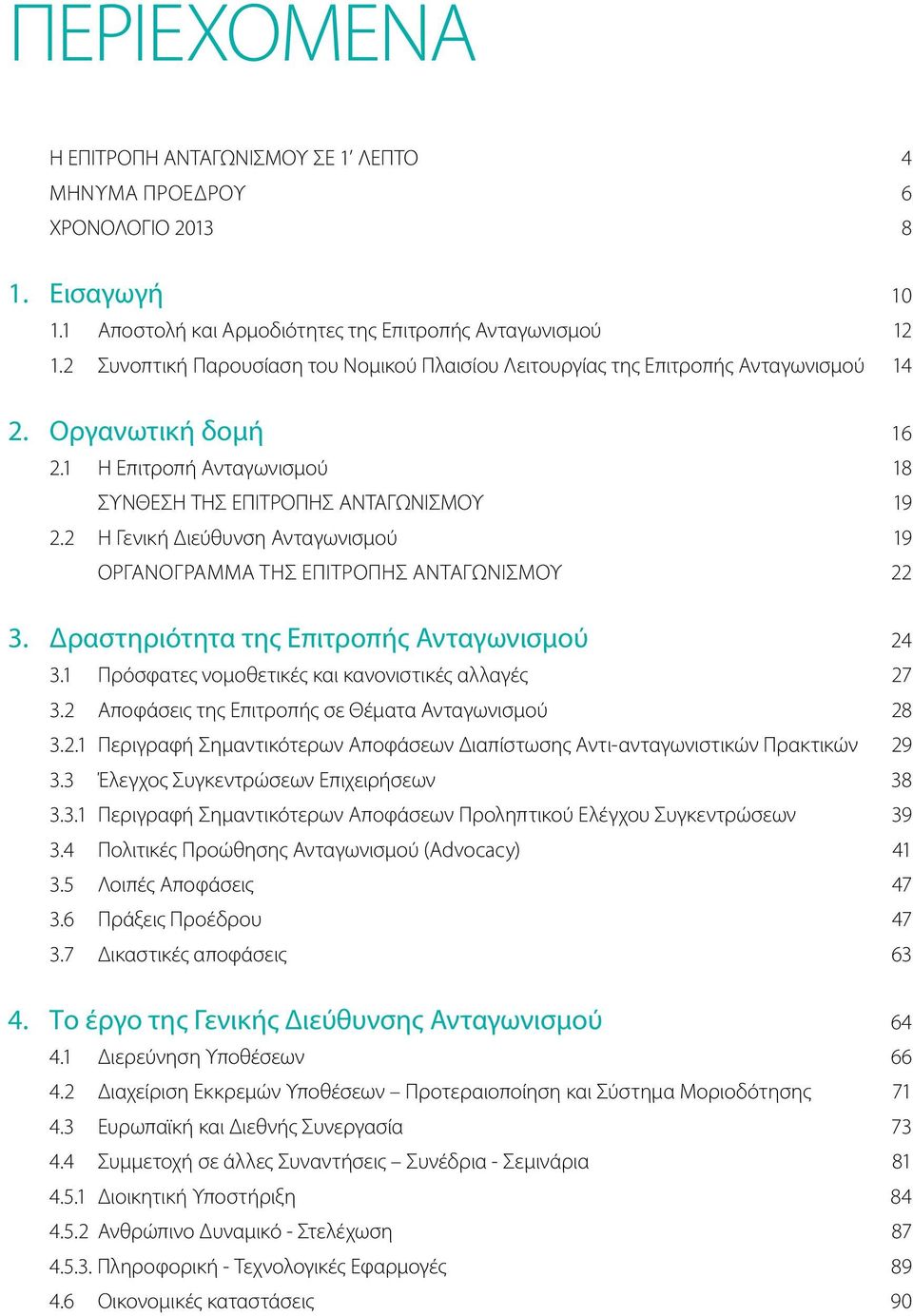 2 Η Γενική Διεύθυνση Ανταγωνισμού 19 Οργανόγραμμα της Επιτροπής Ανταγωνισμού 22 3. Δραστηριότητα της Επιτροπής Ανταγωνισμού 24 3.1 Πρόσφατες νομοθετικές και κανονιστικές αλλαγές 27 3.