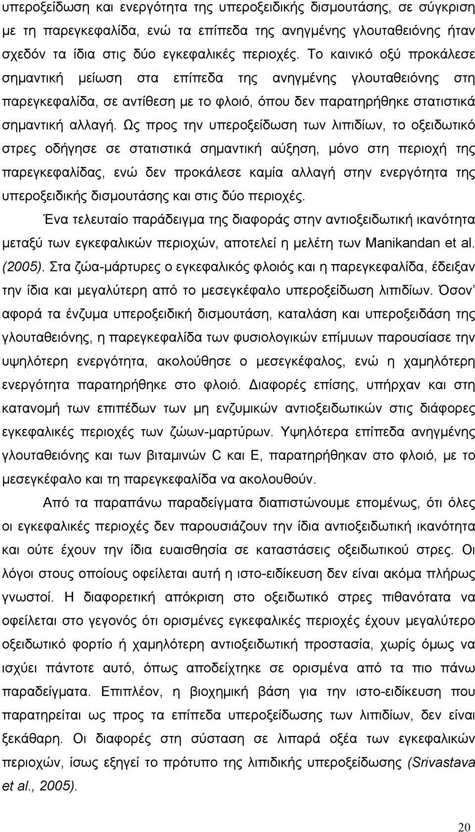 Ως προς την υπεροξείδωση των λιπιδίων, το οξειδωτικό στρες οδήγησε σε στατιστικά σημαντική αύξηση, μόνο στη περιοχή της παρεγκεφαλίδας, ενώ δεν προκάλεσε καμία αλλαγή στην ενεργότητα της