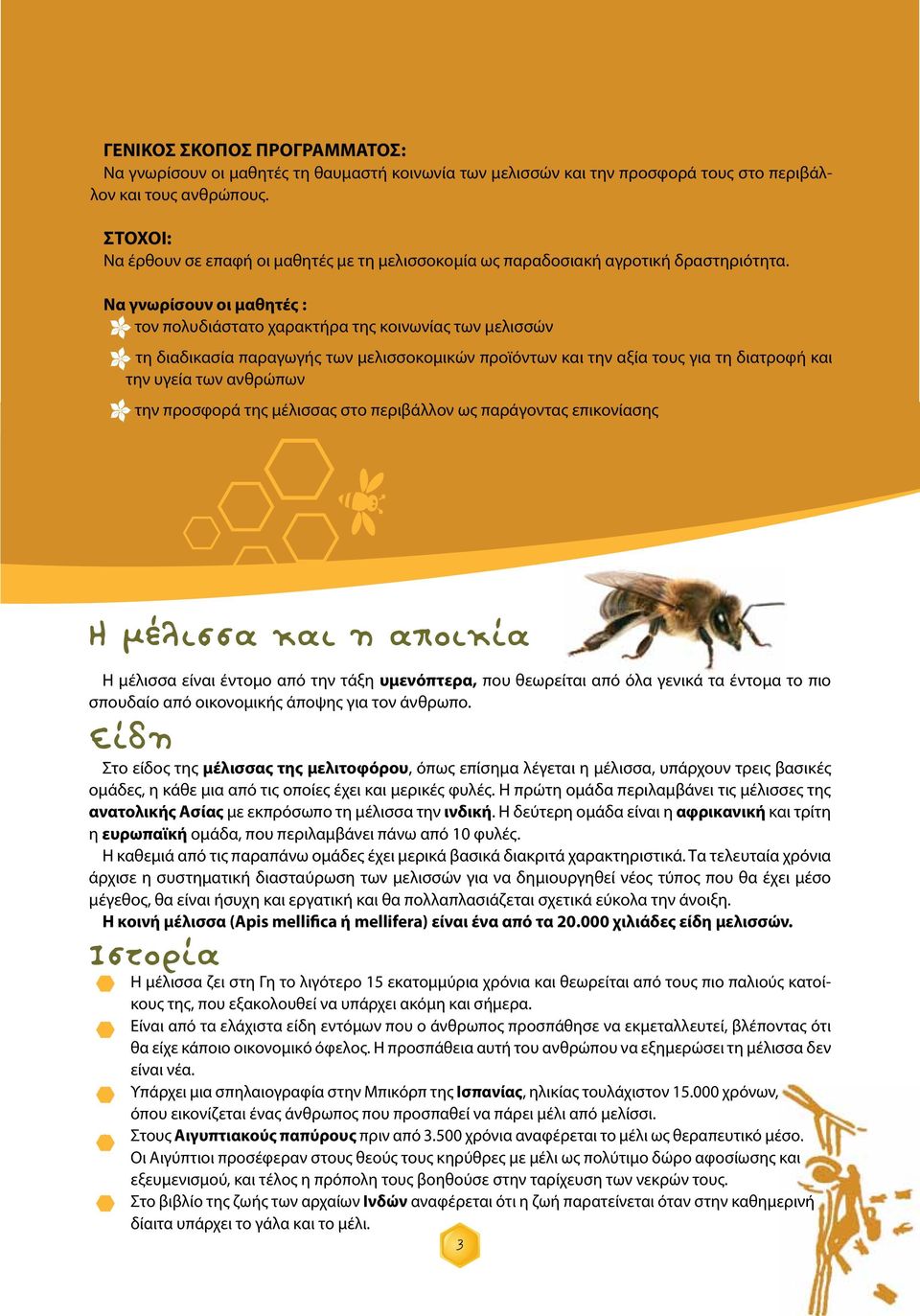 Να γνωρίσουν οι μαθητές : - τον πολυδιάστατο χαρακτήρα της κοινωνίας των μελισσών - τη διαδικασία παραγωγής των μελισσοκομικών προϊόντων και την αξία τους για τη διατροφή και την υγεία των ανθρώπων -