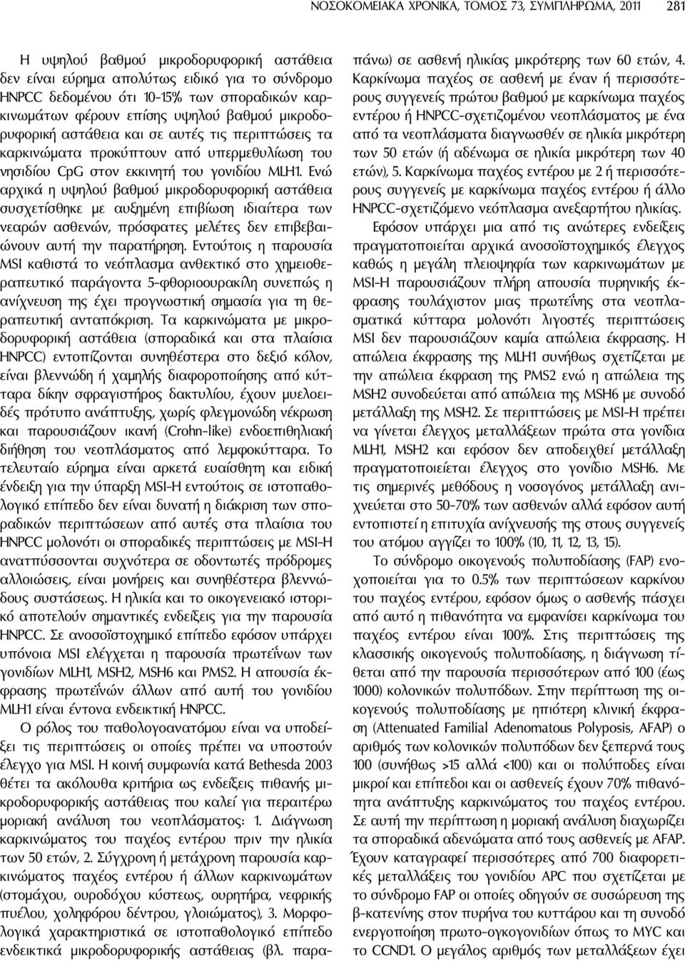 Eνώ αρχικά η υψηλού βαθμού μικροδορυφορική αστάθεια συσχετίσθηκε με αυξημένη επιβίωση ιδιαίτερα των νεαρών ασθενών, πρόσφατες μελέτες δεν επιβεβαιώνουν αυτή την παρατήρηση.