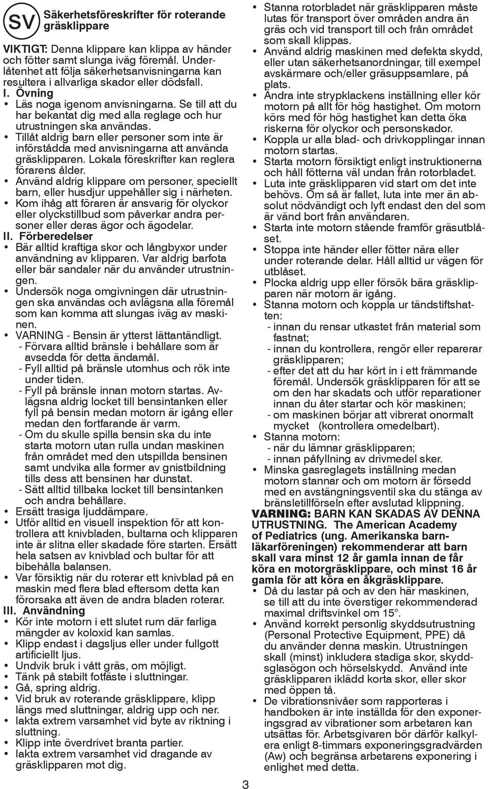 Se till att du har bekantat dig med alla reglage och hur utrustningen ska användas. Tillåt aldrig barn eller personer som inte är införstådda med anvisningarna att använda gräsklipparen.