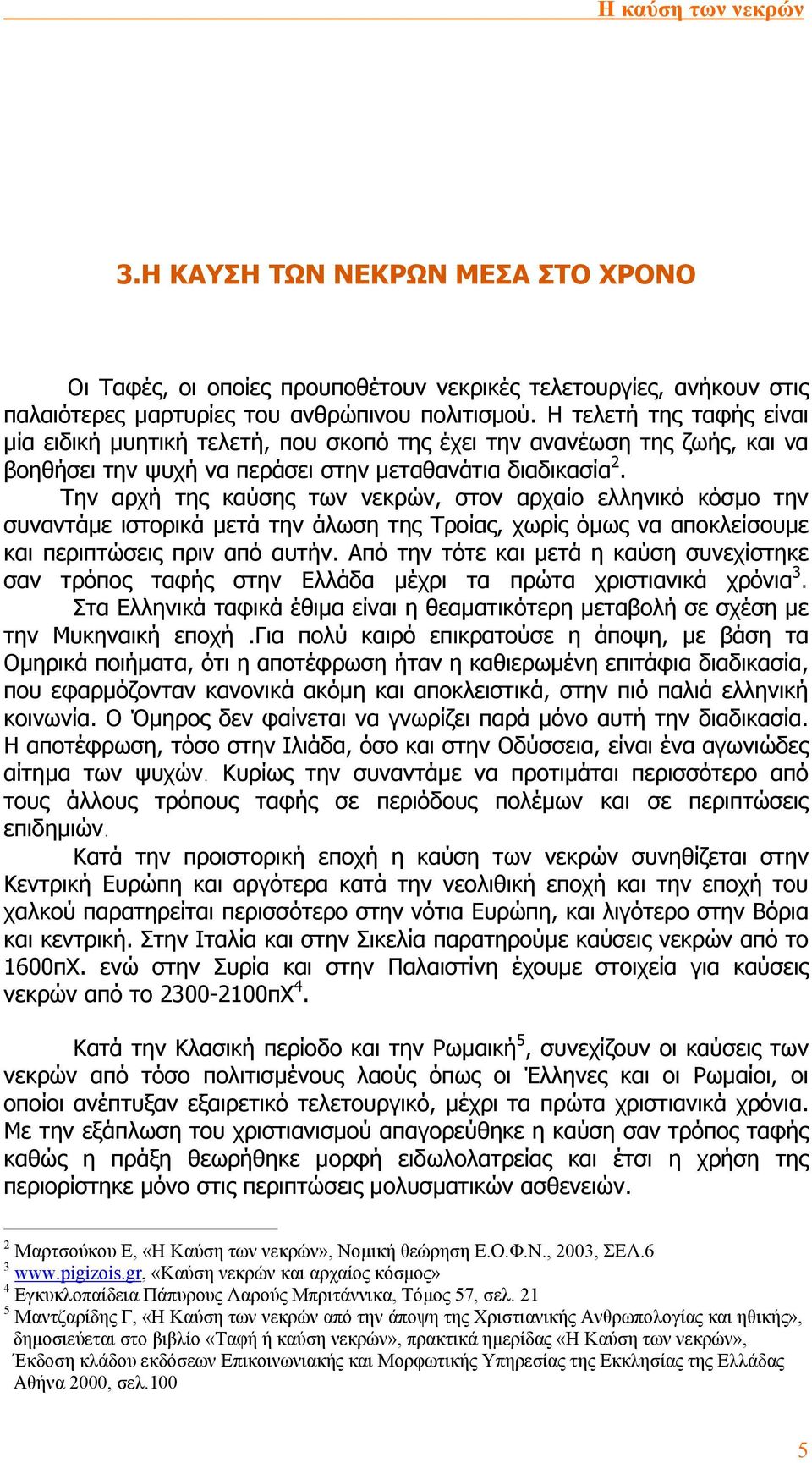 Την αρχή της καύσης των νεκρών, στον αρχαίο ελληνικό κόσµο την συναντάµε ιστορικά µετά την άλωση της Τροίας, χωρίς όµως να αποκλείσουµε και περιπτώσεις πριν από αυτήν.