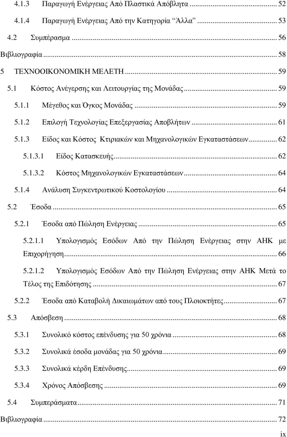 .. 62 5.1.3.1 Είδος Κατασκευής... 62 5.1.3.2 Κόστος Μηχανολογικών Εγκαταστάσεων... 64 5.1.4 Ανάλυση Συγκεντρωτικού Κοστολογίου... 64 5.2 Έσοδα... 65 5.2.1 Έσοδα από Πώληση Ενέργειας... 65 5.2.1.1 Υπολογισμός Εσόδων Από την Πώληση Ενέργειας στην ΑΗΚ με Επιχορήγηση.