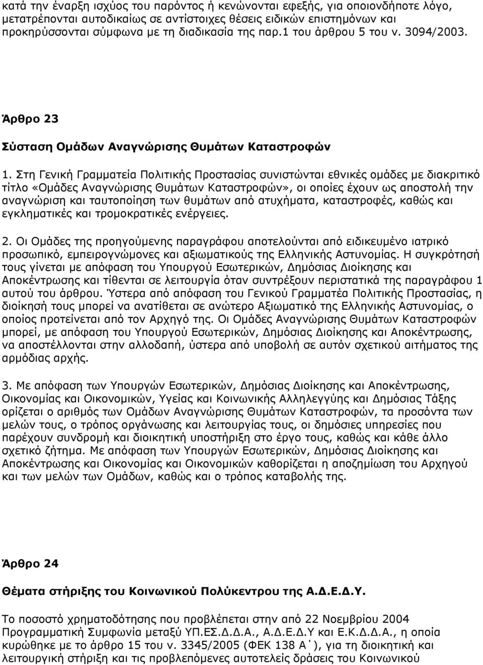 Σηε Γεληθή Γξακκαηεία Ξνιηηηθήο Ξξνζηαζίαο ζπληζηψληαη εζληθέο νκάδεο κε δηαθξηηηθφ ηίηιν «Νκάδεο Αλαγλψξηζεο Θπκάησλ Θαηαζηξνθψλ», νη νπνίεο έρνπλ σο απνζηνιή ηελ αλαγλψξηζε θαη ηαπηνπνίεζε ησλ