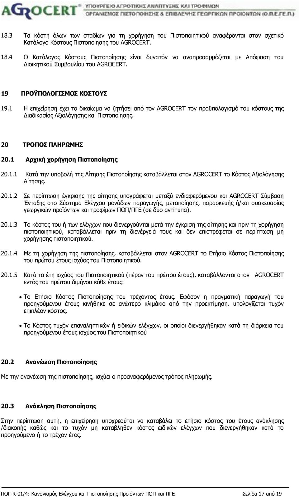 1 Η επιχείρηση έχει το δικαίωμα να ζητήσει από τον AGROCERT τον προϋπολογισμό του κόστους της Διαδικασίας Αξιολόγησης και Πιστοποίησης. 20 ΤΡΟΠΟΣ ΠΛΗΡΩΜΗΣ 20.1 Αρχική χορήγηση Πιστοποίησης 20.1.1 Κατά την υποβολή της Αίτησης Πιστοποίησης καταβάλλεται στον AGROCERT το Κόστος Αξιολόγησης Αίτησης.