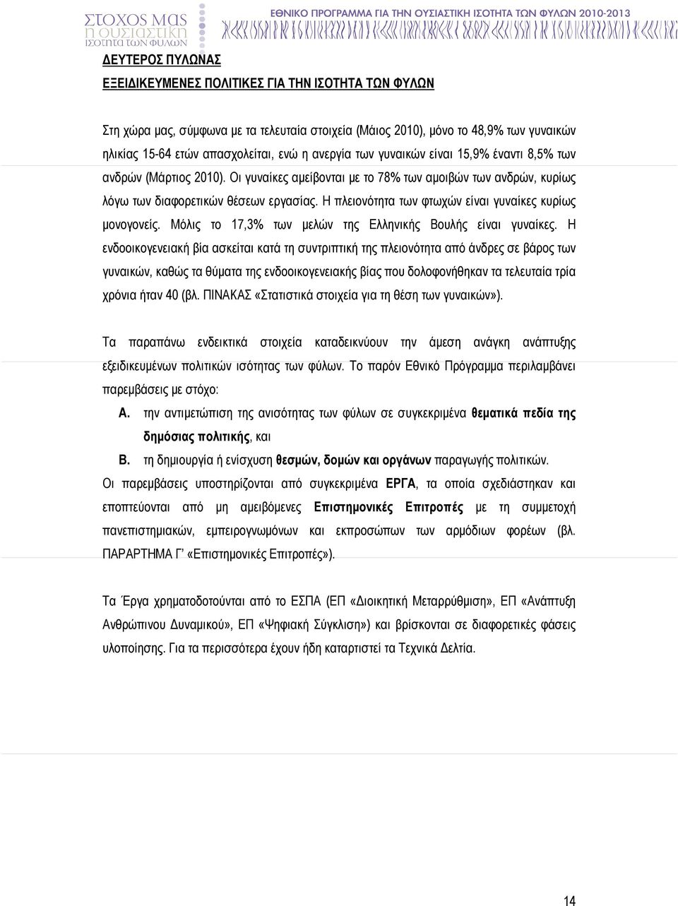 Η πλειονότητα των φτωχών είναι γυναίκες κυρίως µονογονείς. Μόλις το 17,3% των µελών της Ελληνικής Βουλής είναι γυναίκες.