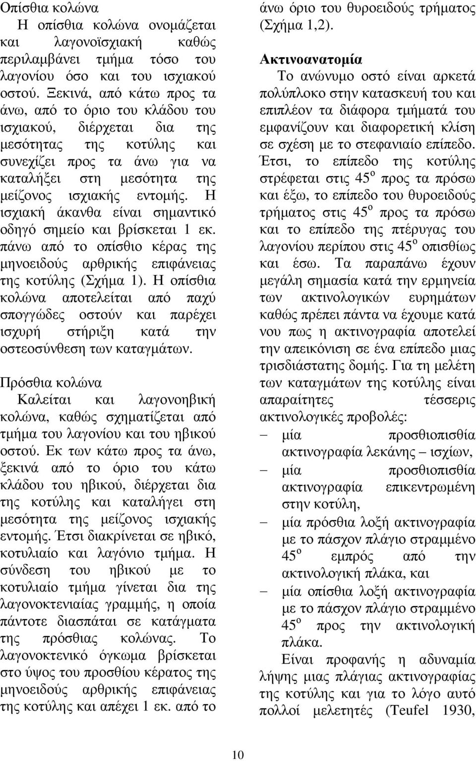 Η ισχιακή άκανθα είναι σηµαντικό οδηγό σηµείο και βρίσκεται 1 εκ. πάνω από το οπίσθιο κέρας της µηνοειδούς αρθρικής επιφάνειας της κοτύλης (Σχήµα 1).