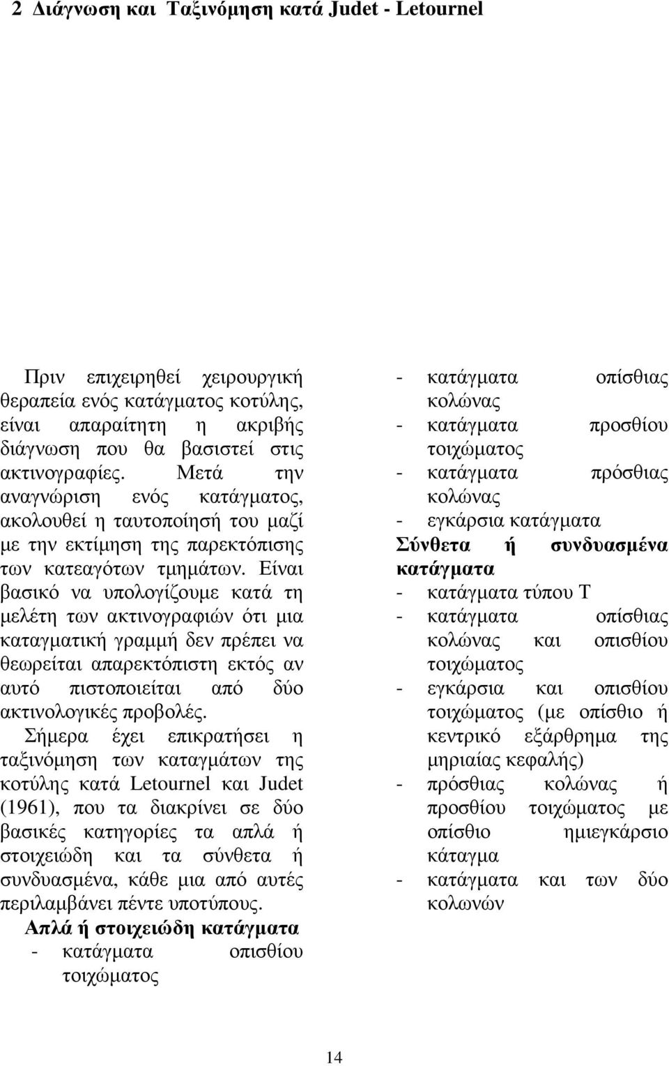 Είναι βασικό να υπολογίζουµε κατά τη µελέτη των ακτινογραφιών ότι µια καταγµατική γραµµή δεν πρέπει να θεωρείται απαρεκτόπιστη εκτός αν αυτό πιστοποιείται από δύο ακτινολογικές προβολές.