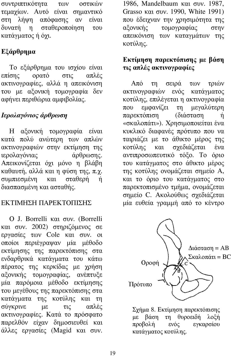 Ιερολαγόνιος άρθρωση Η αξονική τοµογραφία είναι κατά πολύ ανώτερη των απλών ακτινογραφιών στην εκτίµηση της ιερολαγόνιας άρθρωσης. Απεικονίζεται όχι µόνο η βλάβη καθαυτή, αλλά και η φύση της, π.χ. συµπιεσµένη και σταθερή ή διασπασµένη και ασταθής.