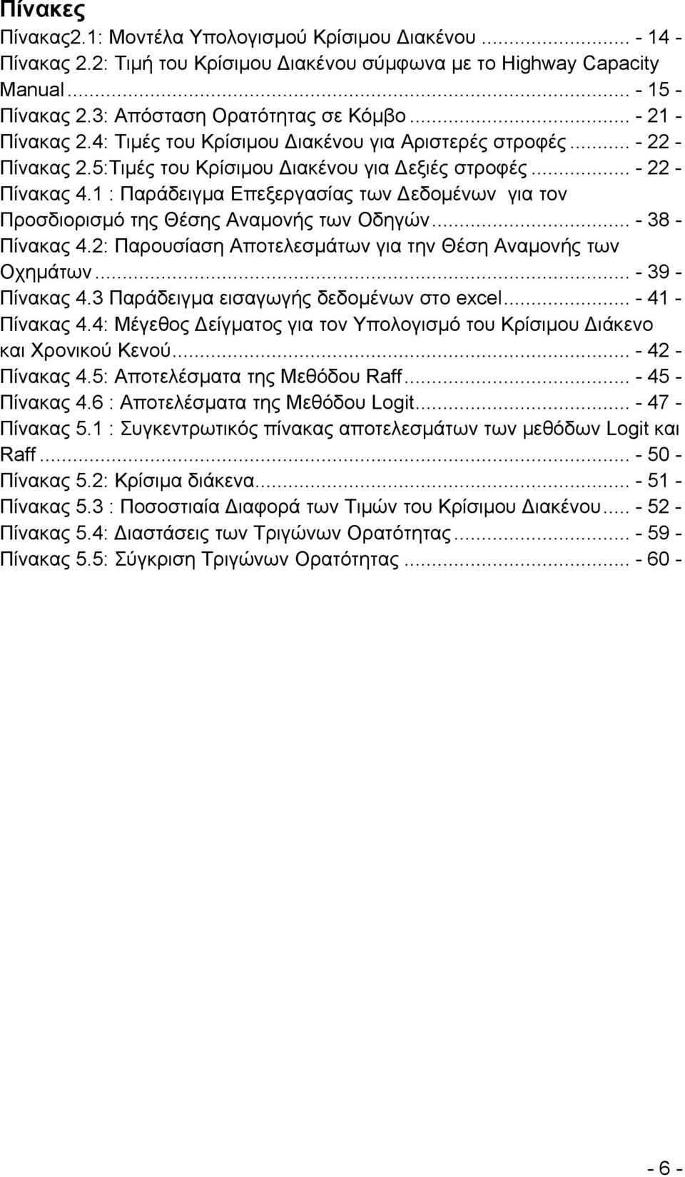 1 : Παράδειγμα Επεξεργασίας των Δεδομένων για τον Προσδιορισμό της Θέσης Αναμονής των Οδηγών... - 38 - Πίνακας 4.2: Παρουσίαση Αποτελεσμάτων για την Θέση Αναμονής των Οχημάτων... - 39 - Πίνακας 4.