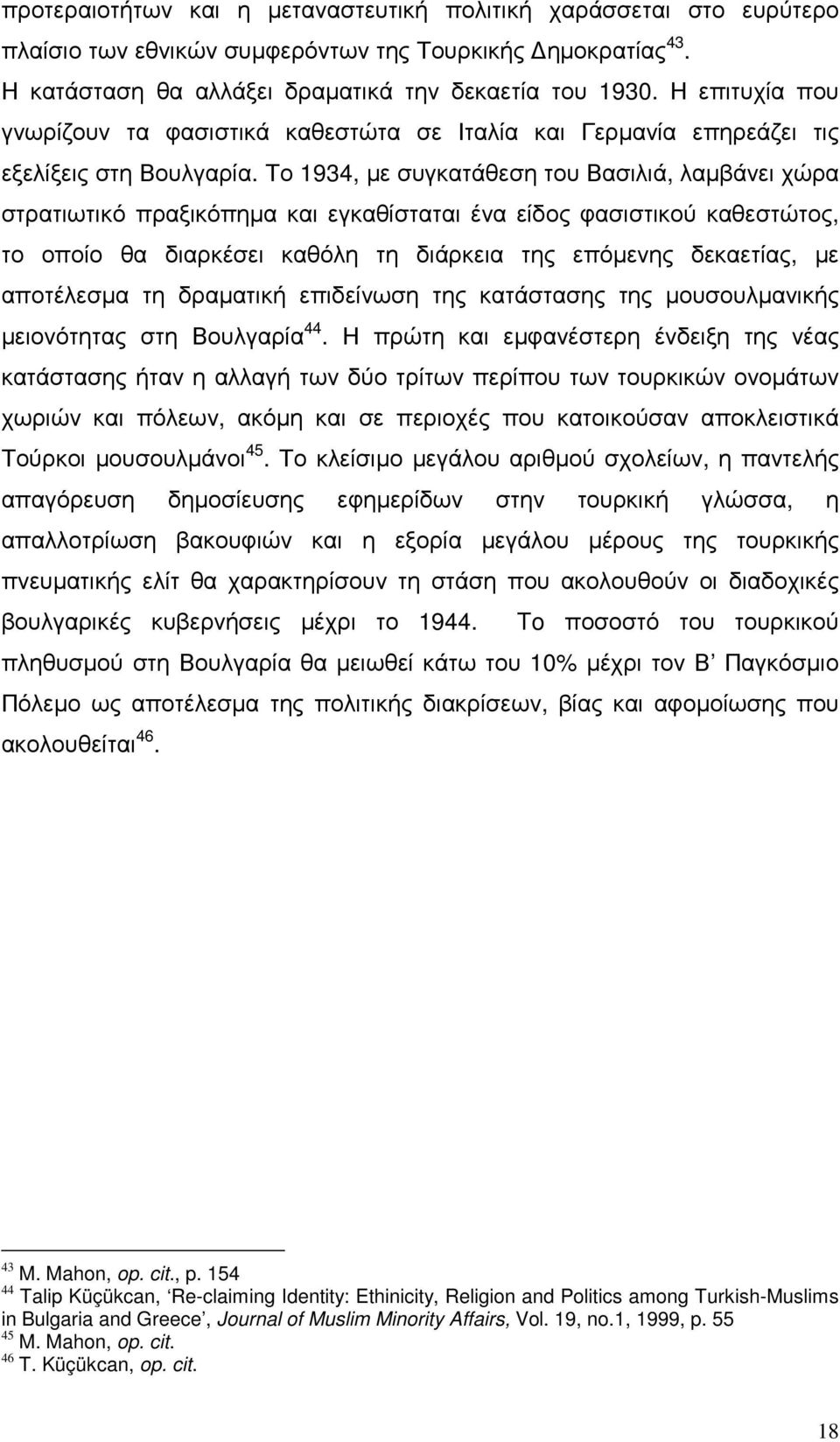 Το 1934, µε συγκατάθεση του Βασιλιά, λαµβάνει χώρα στρατιωτικό πραξικόπηµα και εγκαθίσταται ένα είδος φασιστικού καθεστώτος, το οποίο θα διαρκέσει καθόλη τη διάρκεια της επόµενης δεκαετίας, µε