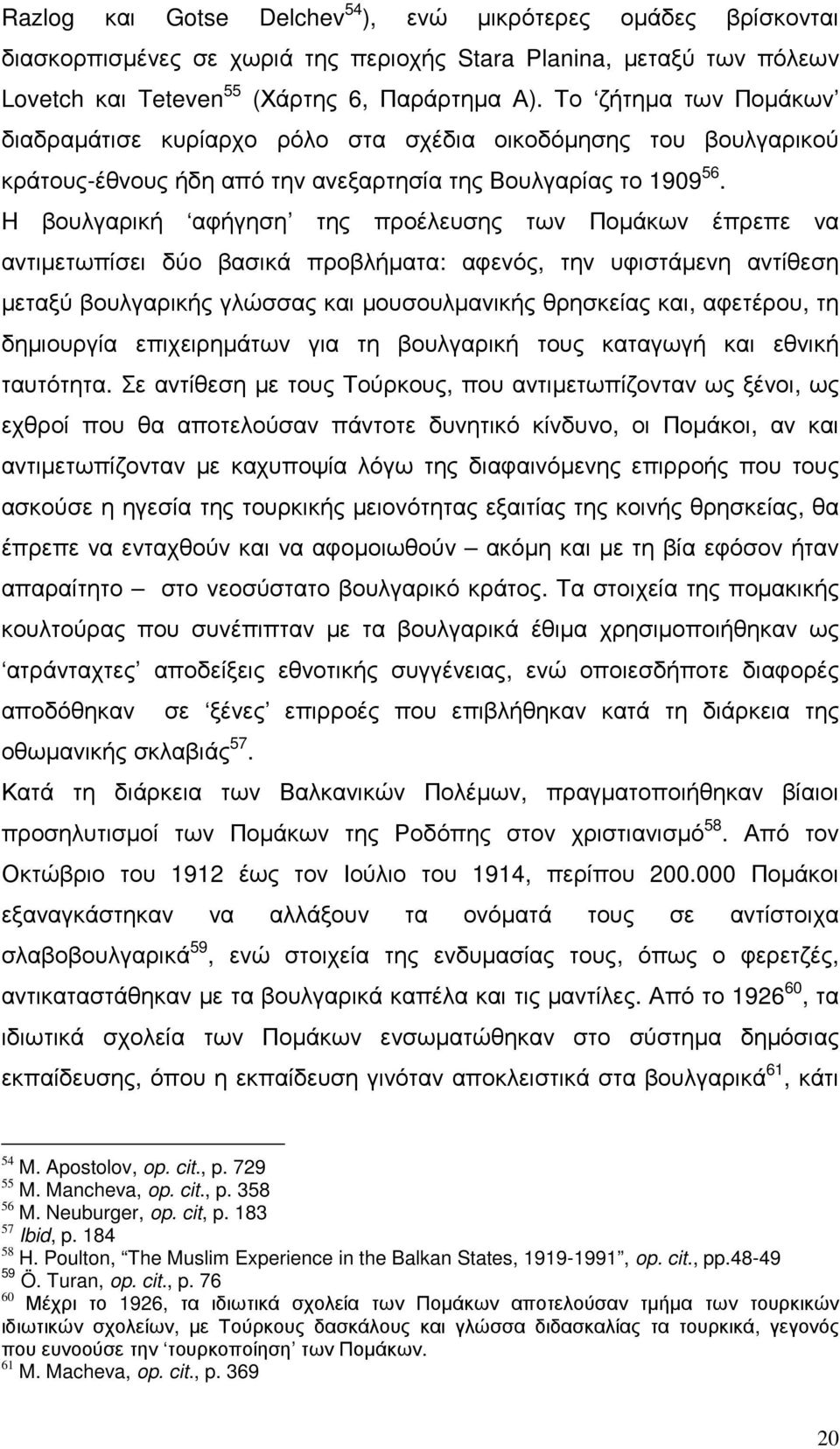 H βουλγαρική αφήγηση της προέλευσης των Ποµάκων έπρεπε να αντιµετωπίσει δύο βασικά προβλήµατα: αφενός, την υφιστάµενη αντίθεση µεταξύ βουλγαρικής γλώσσας και µουσουλµανικής θρησκείας και, αφετέρου,