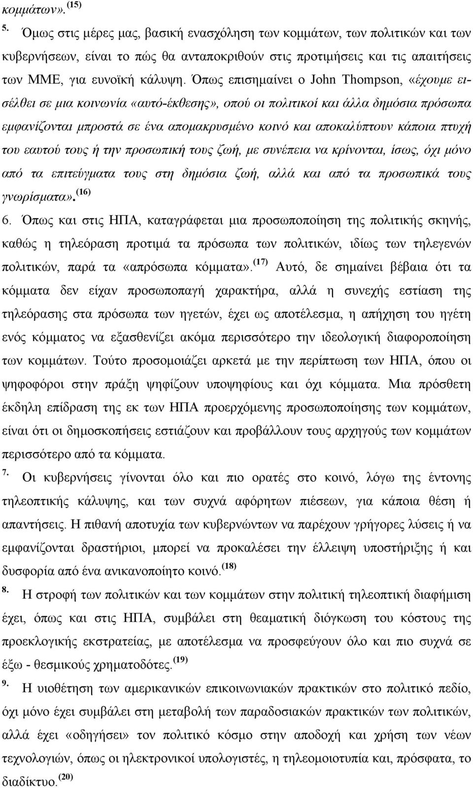 Όπως επισηµαίνει ο John Thompson, «έχουµε εισέλθει σε µια κοινωνία «αυτό-έκθεσης», οπού οι πολιτικοί και άλλα δηµόσια πρόσωπα εµφανίζονται µπροστά σε ένα αποµακρυσµένο κοινό και αποκαλύπτουν κάποια