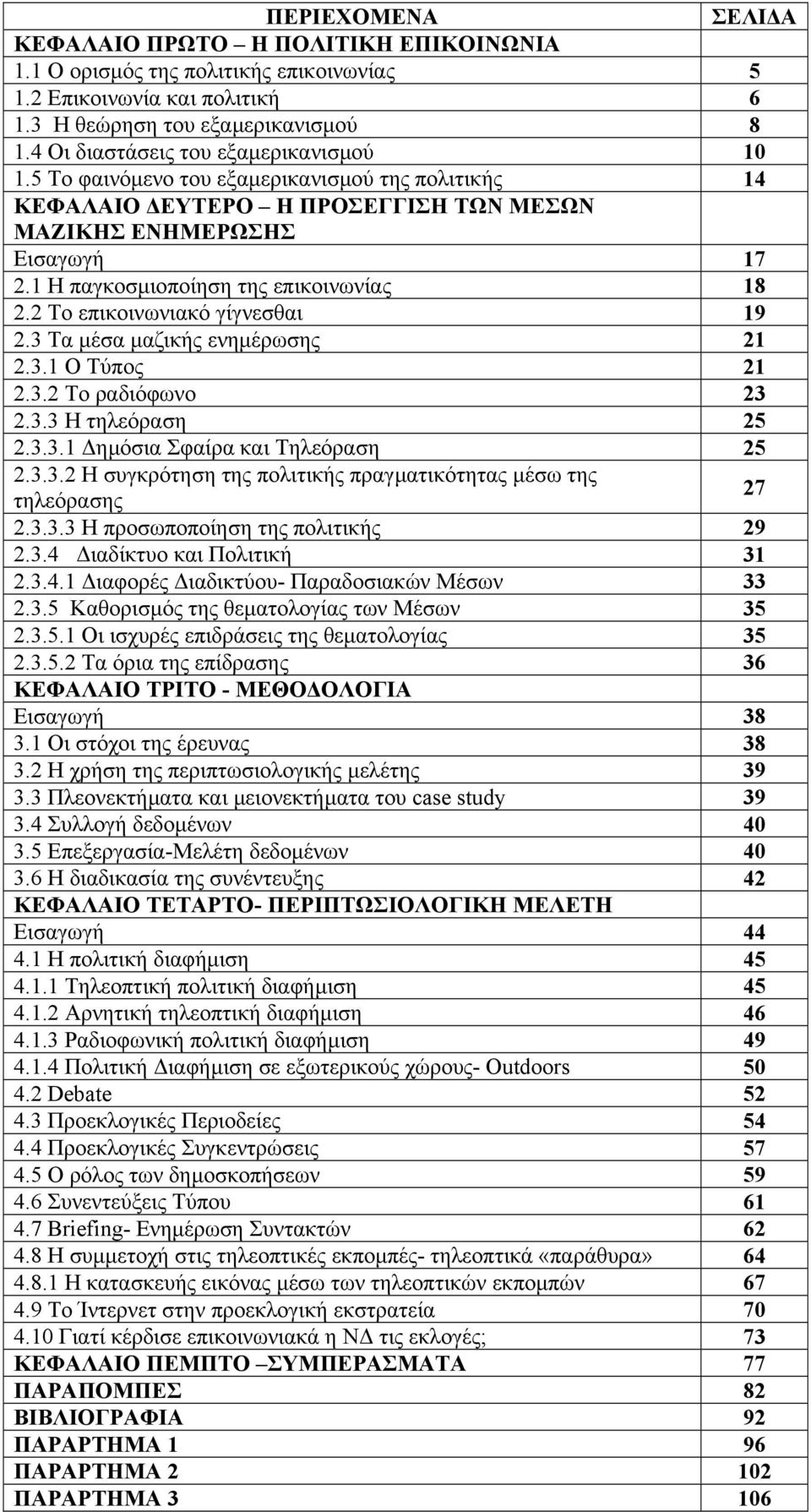 1 Η παγκοσµιοποίηση της επικοινωνίας 18 2.2 Το επικοινωνιακό γίγνεσθαι 19 2.3 Τα µέσα µαζικής ενηµέρωσης 21 2.3.1 Ο Τύπος 21 2.3.2 Το ραδιόφωνο 23 2.3.3 Η τηλεόραση 25 2.3.3.1 ηµόσια Σφαίρα και Τηλεόραση 25 2.