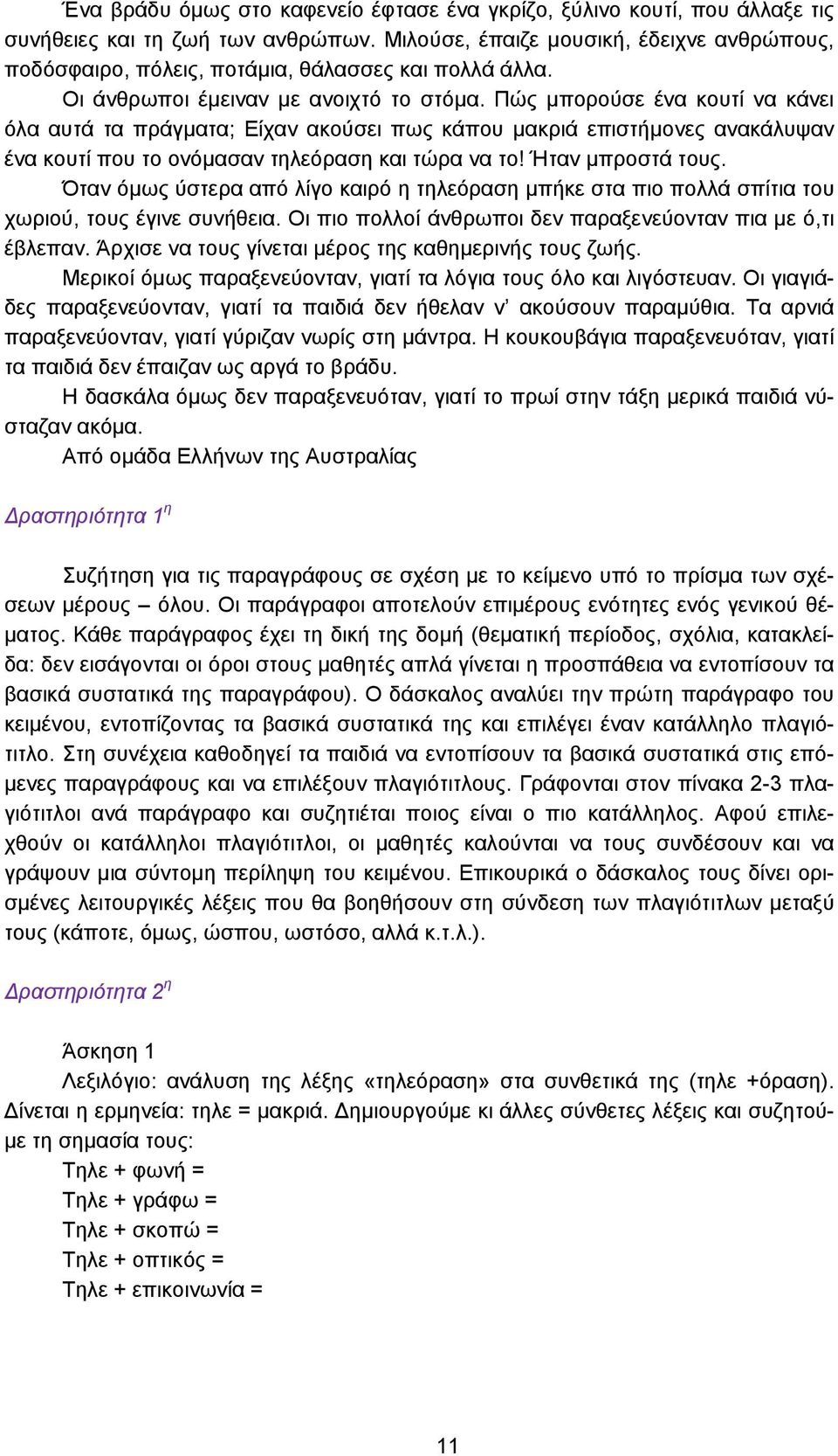 Πώς μπορούσε ένα κουτί να κάνει όλα αυτά τα πράγματα; Είχαν ακούσει πως κάπου μακριά επιστήμονες ανακάλυψαν ένα κουτί που το ονόμασαν τηλεόραση και τώρα να το! Ήταν μπροστά τους.