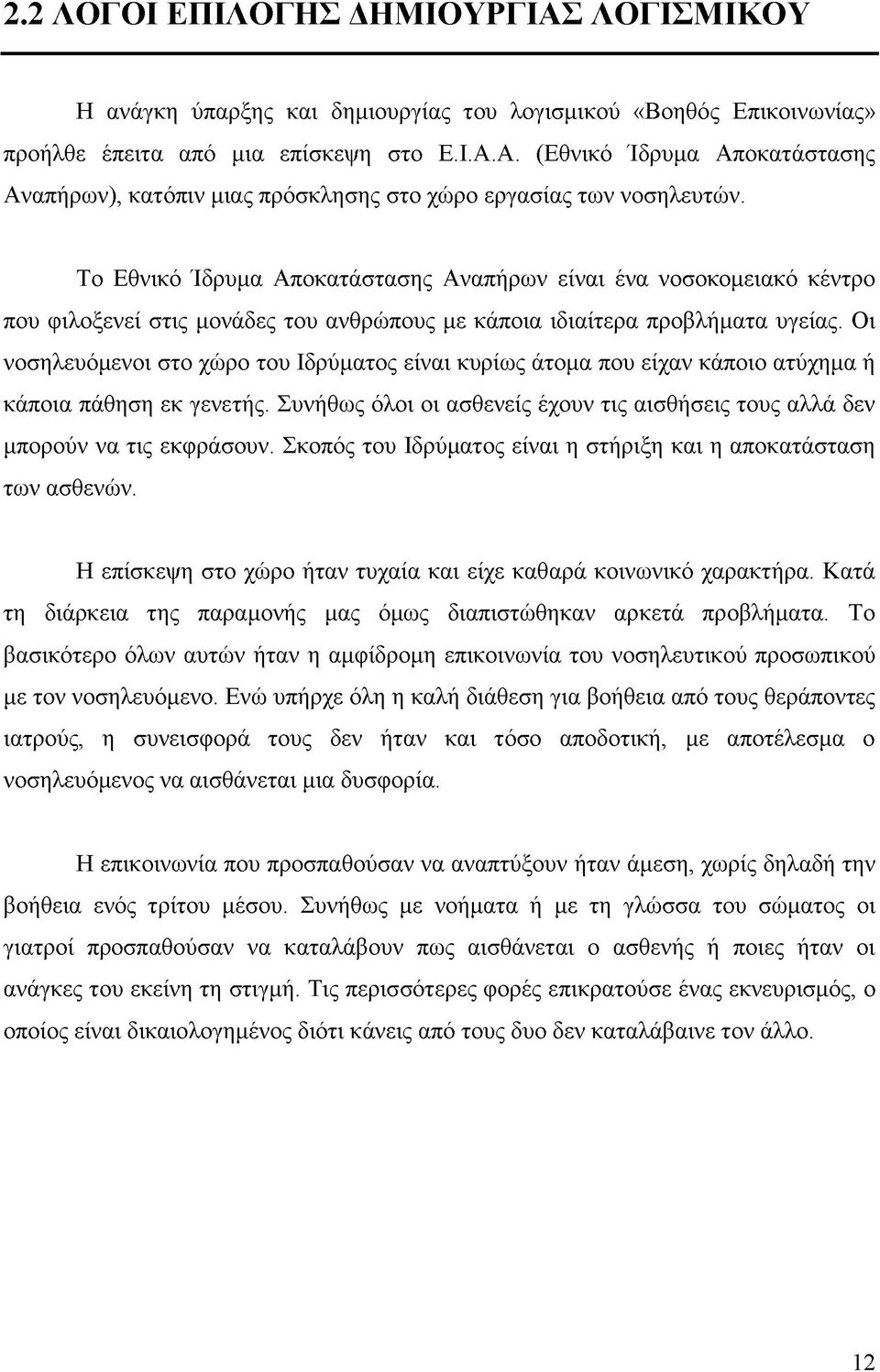 Οι νοσηλευόμενοι στο χώρο του Ιδρύματος είναι κυρίως άτομα που είχαν κάποιο ατύχημα ή κάποια πάθηση εκ γενετής. Συνήθως όλοι οι ασθενείς έχουν τις αισθήσεις τους αλλά δεν μπορούν να τις εκφράσουν.