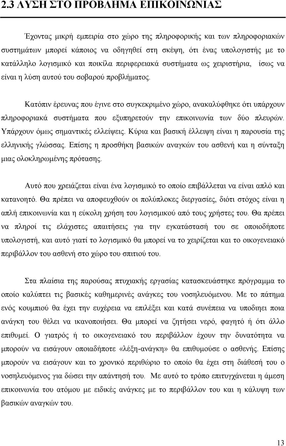 Κατόπιν έρευνας που έγινε στο συγκεκριμένο χώρο, ανακαλύφθηκε ότι υπάρχουν πληροφοριακά συστήματα που εξυπηρετούν την επικοινωνία των δύο πλευρών. Υπάρχουν όμως σημαντικές ελλείψεις.