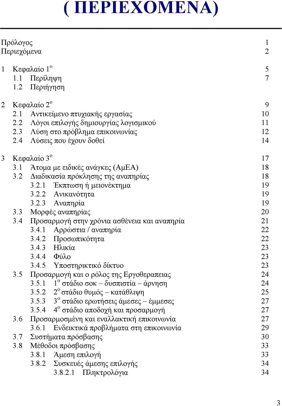 2.3 Αναπηρία 19 3.3 Μορφές αναπηρίας 20 3.4 Προσαρμογή στην χρόνια ασθένεια και αναπηρία 21 3.4.1 Αρρώστια / αναπηρία 22 3.4.2 Προσωπικότητα 22 3.4.3 Ηλικία 23 3.4.4 Φύλο 23 3.4.5 Υποστηρικτικό δίκτυο 23 3.