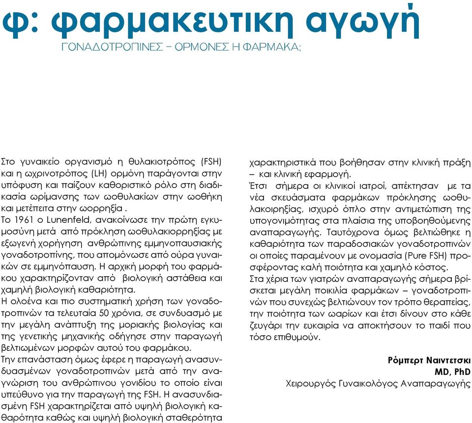 Το 1961 ο Lunenfeld, ανακοίνωσε την πρώτη εγκυμοσύνη μετά από πρόκληση ωοθυλακιορρηξίας με εξωγενή χορήγηση ανθρώπινης εμμηνοπαυσιακής γοναδοτροπίνης, που απομόνωσε από ούρα γυναικών σε εμμηνόπαυση.