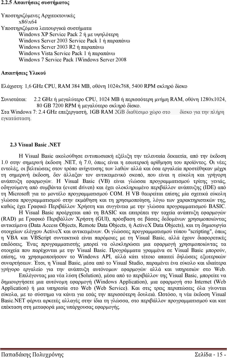 δίσκο Συνιστάται: 2.2 GHz ή μεγαλύτερο CPU, 1024 MB ή περισσότερη μνήμη RAM, οθόνη 1280x1024, 80 GB 7200 RPM ή μεγαλύτερο σκληρό δίσκο. Στα Windows 7: 2.