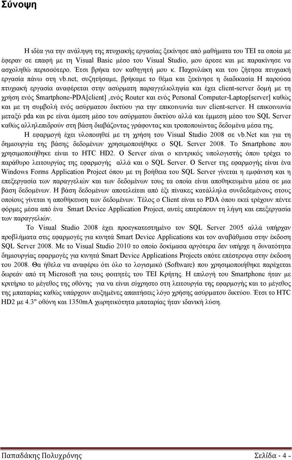 net, συζητήσαμε, βρήκαμε το θέμα και ξεκίνησε η διαδικασία Η παρούσα πτυχιακή εργασία αναφέρεται στην ασύρματη παραγγελιοληψία και έχει client-server δομή με τη χρήση ενός Smartphone-PDA[client],ενός