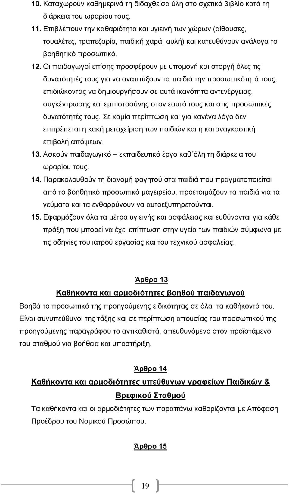 Οι παιδαγωγοί επίσης προσφέρουν με υπομονή και στοργή όλες τις δυνατότητές τους για να αναπτύξουν τα παιδιά την προσωπικότητά τους, επιδιώκοντας να δημιουργήσουν σε αυτά ικανότητα αντενέργειας,