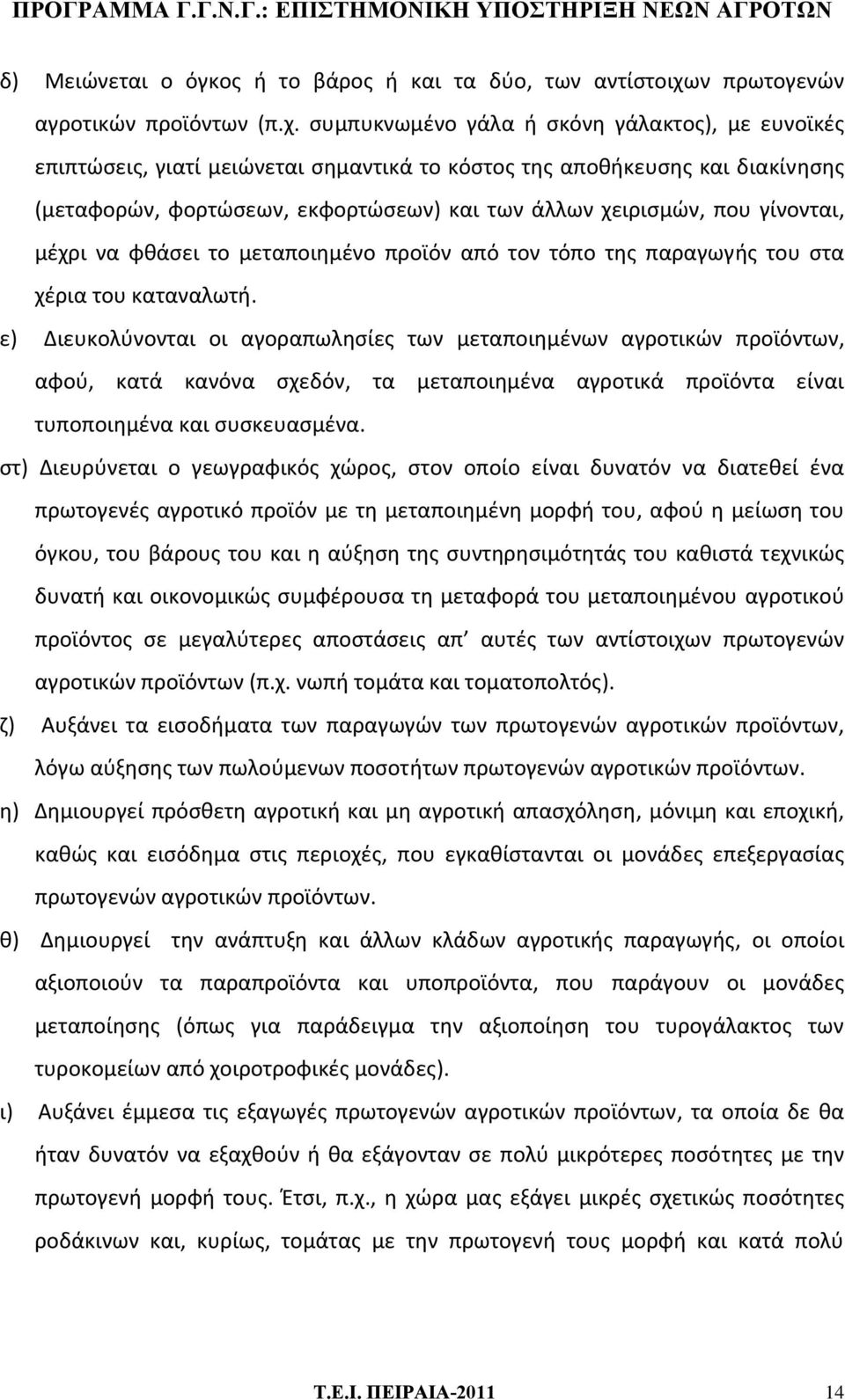 συμπυκνωμένο γάλα ή σκόνη γάλακτος), με ευνοϊκές επιπτώσεις, γιατί μειώνεται σημαντικά το κόστος της αποθήκευσης και διακίνησης (μεταφορών, φορτώσεων, εκφορτώσεων) και των άλλων χειρισμών, που