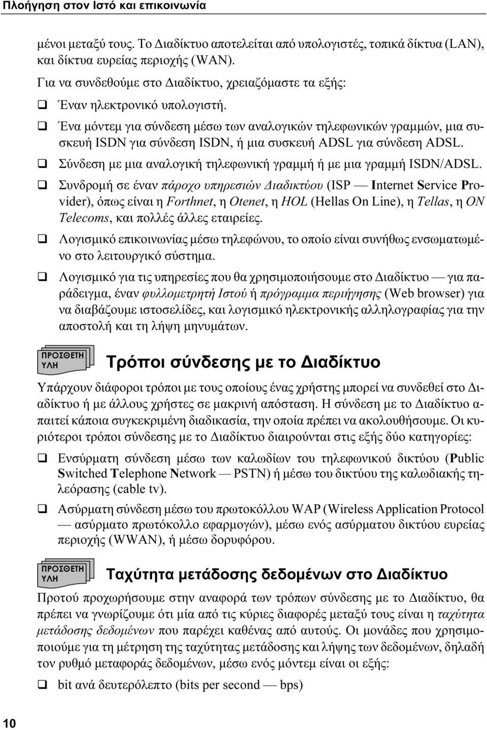 Ένα μόντεμ για σύνδεση μέσω των αναλογικών τηλεφωνικών γραμμών, μια συσκευή ISDN για σύνδεση ISDN, ή μια συσκευή ADSL για σύνδεση ADSL.