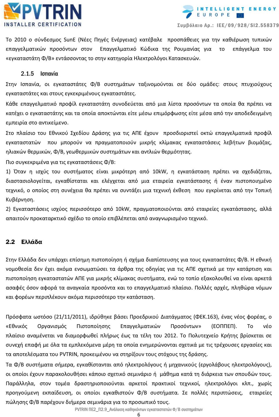 5 Ισπανία Στην Ισπανία, οι εγκαταστάτες Φ/Β συστημάτων ταξινομούνται σε δύο ομάδες: στους πτυχιούχους εγκαταστάτες και στους εγκεκριμένους εγκαταστάτες.