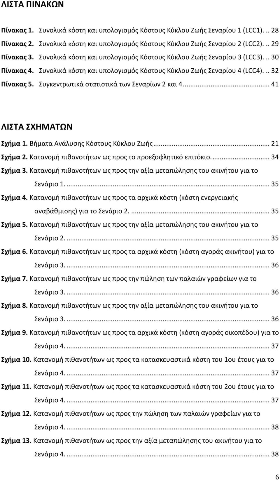 Συγκεντρωτικά στατιστικά των Σεναρίων 2 και 4.... 41 ΛΙΣΤΑ ΣΧΗΜΑΤΩΝ Σχήμα 1. Βήματα Ανάλυσης Κόστους Κύκλου Ζωής... 21 Σχήμα 2. Κατανομή πιθανοτήτων ως προς το προεξοφλητικό επιτόκιο.... 34 Σχήμα 3.