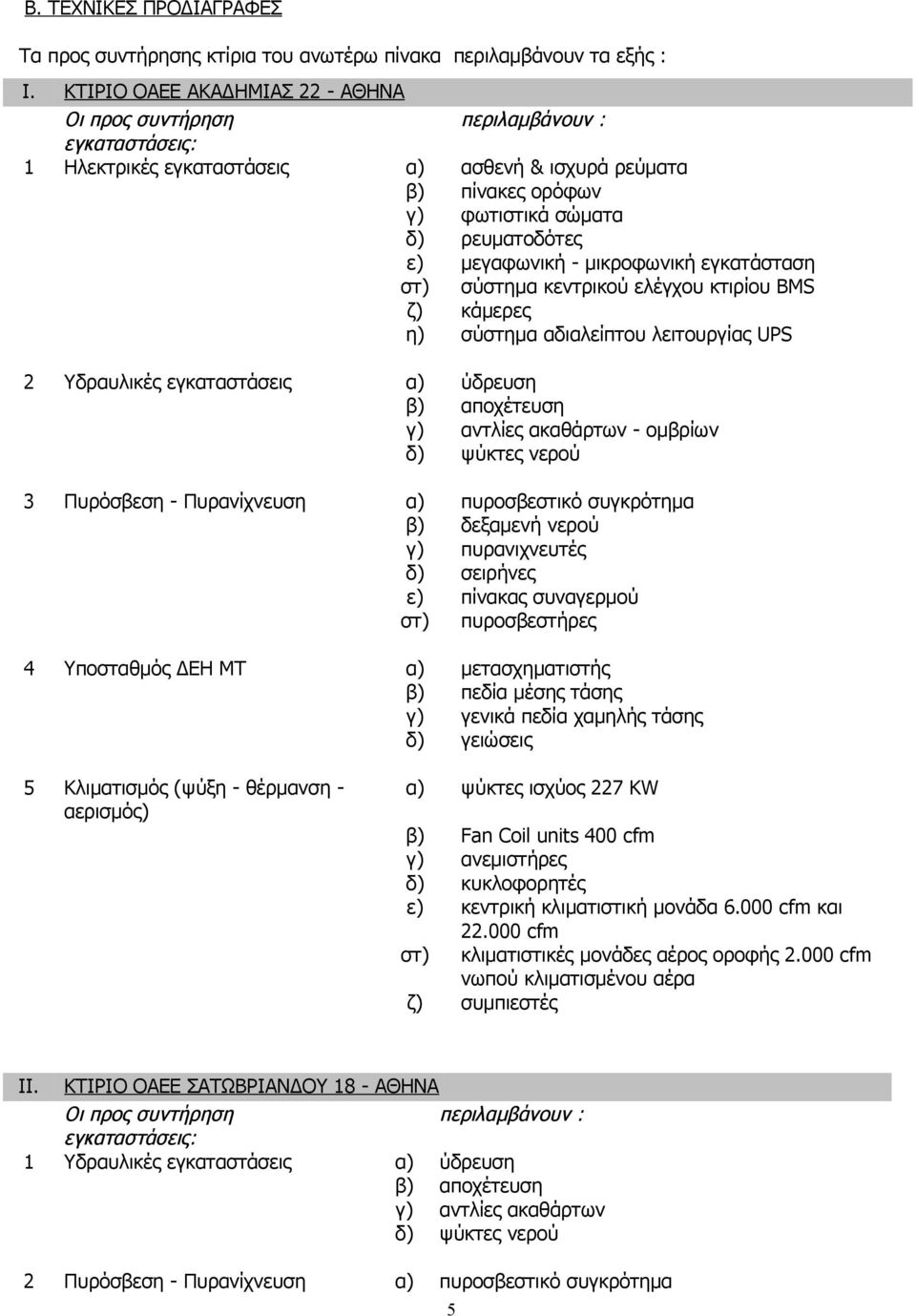 μεγαφωνική - μικροφωνική εγκατάσταση στ) σύστημα κεντρικού ελέγχου κτιρίου BMS ζ) κάμερες η) σύστημα αδιαλείπτου λειτουργίας UPS 2 Υδραυλικές εγκαταστάσεις α) ύδρευση β) αποχέτευση γ) αντλίες