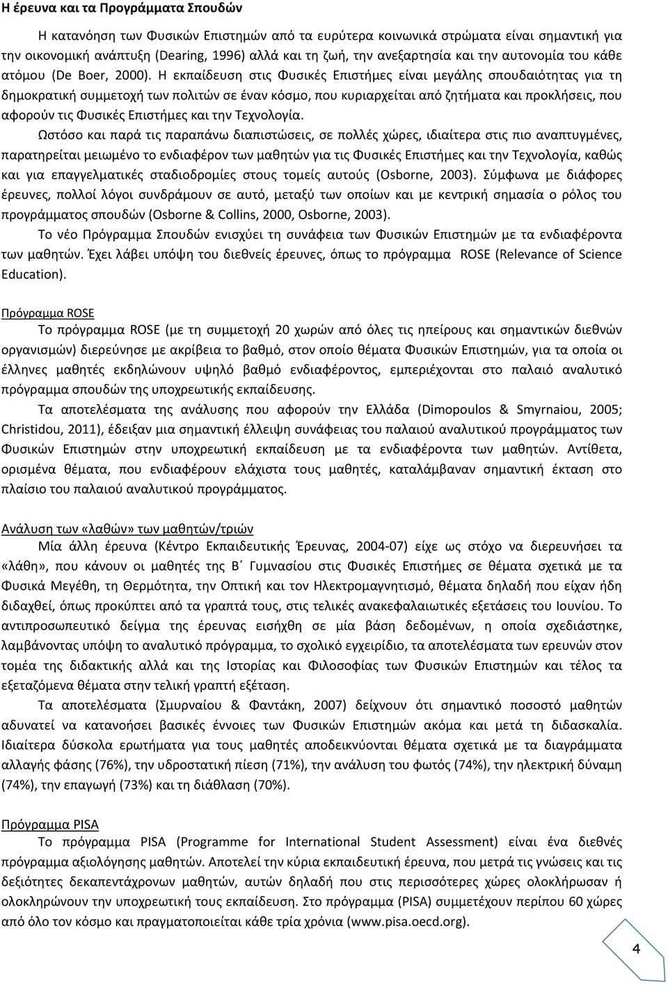 Η εκπαίδευση στις Φυσικές Επιστήμες είναι μεγάλης σπουδαιότητας για τη δημοκρατική συμμετοχή των πολιτών σε έναν κόσμο, που κυριαρχείται από ζητήματα και προκλήσεις, που αφορούν τις Φυσικές Επιστήμες