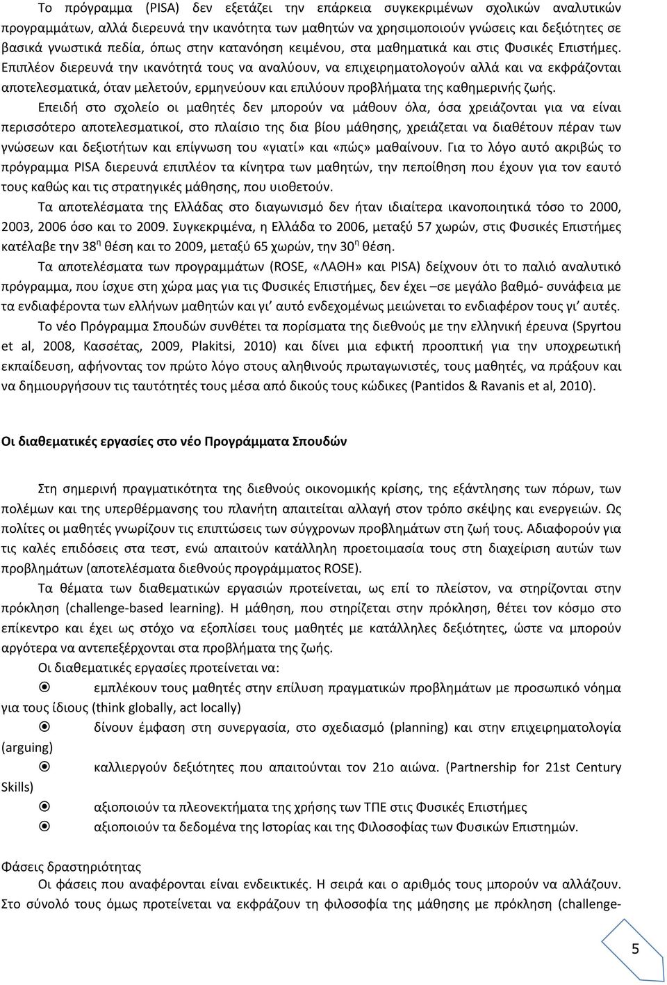 Επιπλέον διερευνά την ικανότητά τους να αναλύουν, να επιχειρηματολογούν αλλά και να εκφράζονται αποτελεσματικά, όταν μελετούν, ερμηνεύουν και επιλύουν προβλήματα της καθημερινής ζωής.