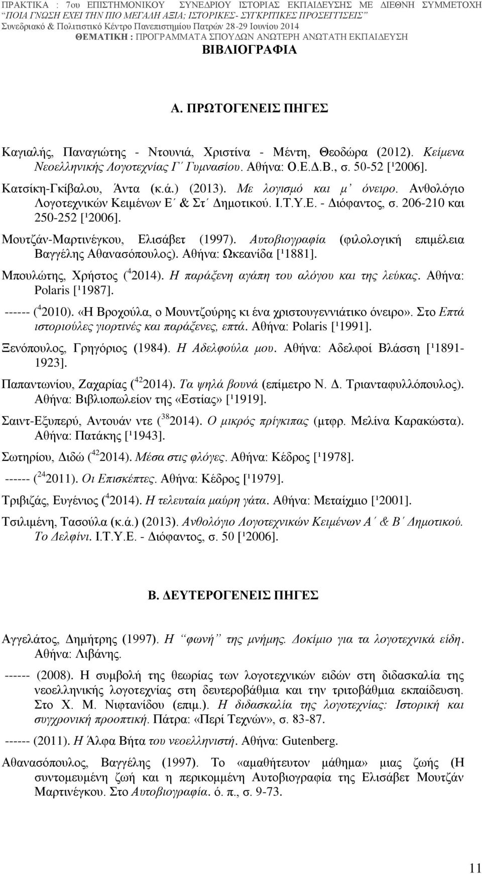 Μουτζάν-Μαρτινέγκου, Ελισάβετ (1997). Αυτοβιογραφία (φιλολογική επιμέλεια Βαγγέλης Αθανασόπουλος). Αθήνα: Ωκεανίδα [¹1881]. Μπουλώτης, Χρήστος ( 4 2014). Η παράξενη αγάπη του αλόγου και της λεύκας.