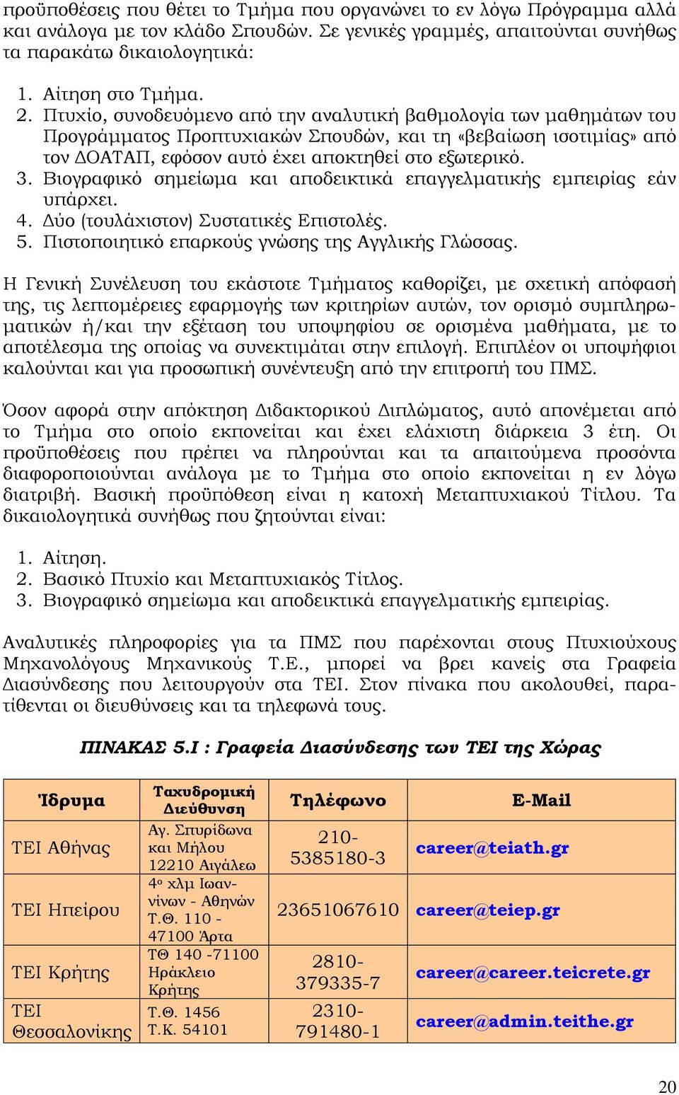 Βιογραφικό σημείωμα και αποδεικτικά επαγγελματικής εμπειρίας εάν υπάρχει. 4. Δύο (τουλάχιστον) Συστατικές Επιστολές. 5. Πιστοποιητικό επαρκούς γνώσης της Αγγλικής Γλώσσας.