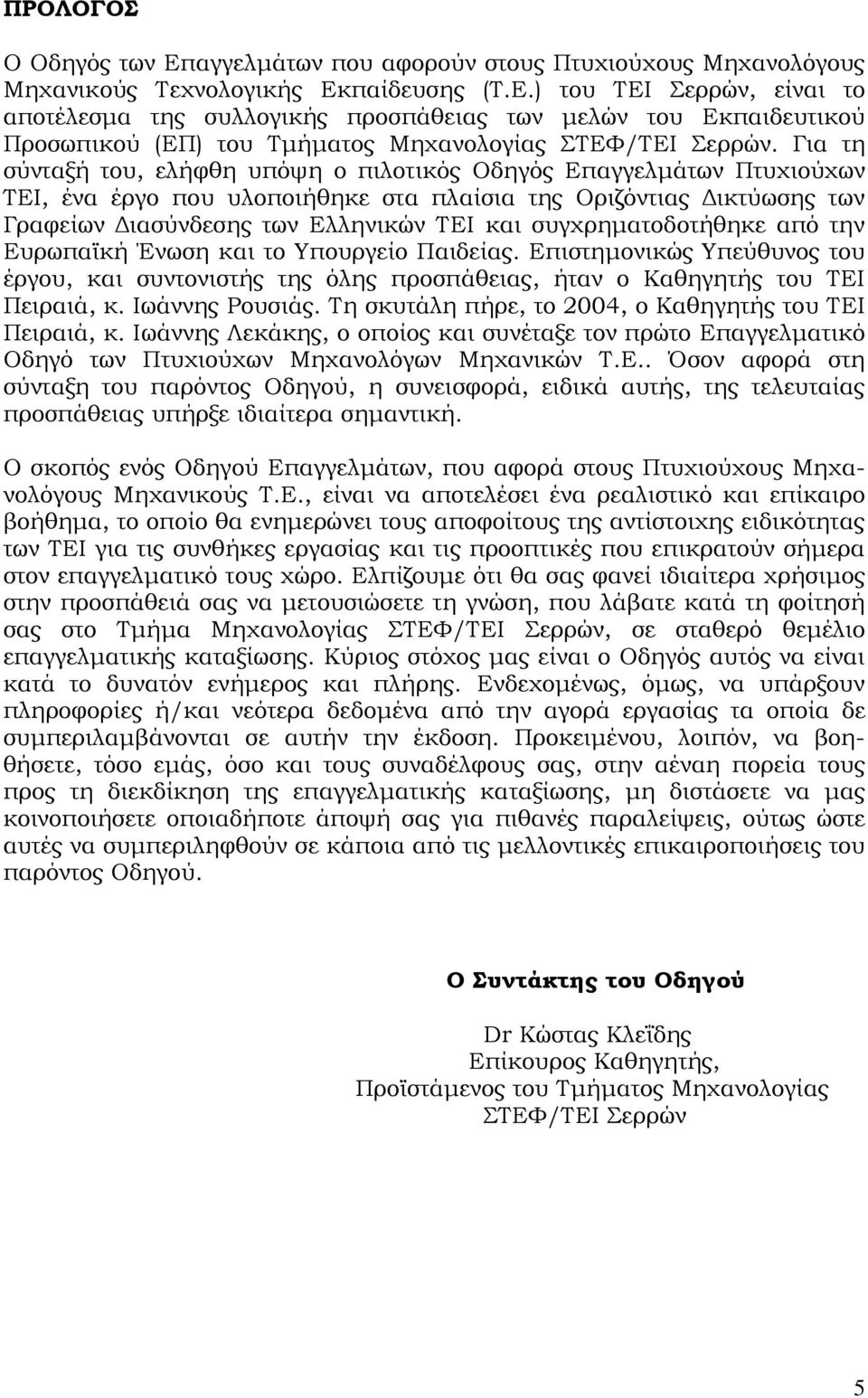 συγχρηματοδοτήθηκε από την Ευρωπαϊκή Ένωση και το Υπουργείο Παιδείας. Επιστημονικώς Υπεύθυνος του έργου, και συντονιστής της όλης προσπάθειας, ήταν ο Καθηγητής του ΤΕΙ Πειραιά, κ. Ιωάννης Ρουσιάς.