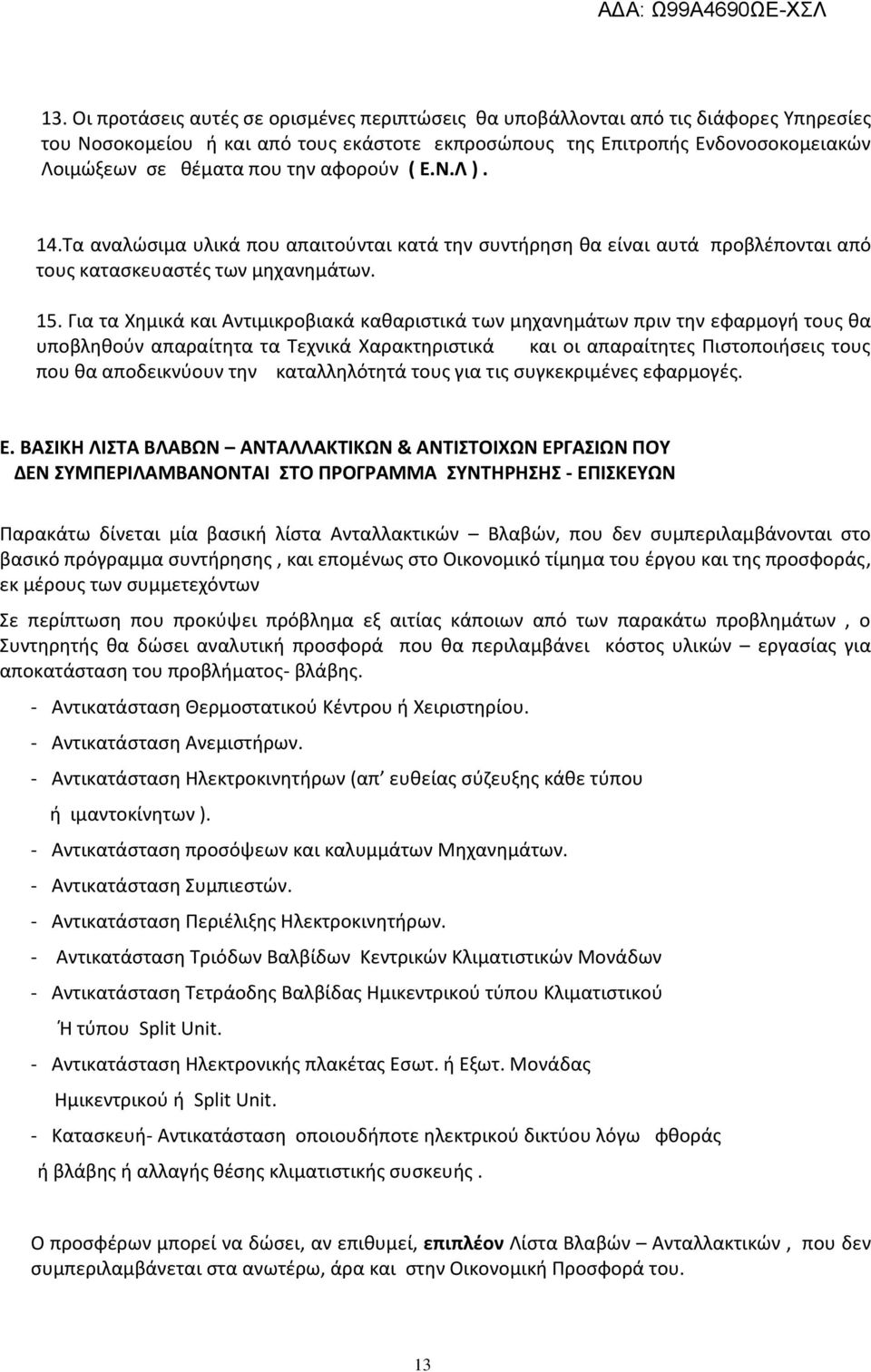 Για τα Χημικά και Αντιμικροβιακά καθαριστικά των μηχανημάτων πριν την εφαρμογή τους θα υποβληθούν απαραίτητα τα Τεχνικά Χαρακτηριστικά και οι απαραίτητες Πιστοποιήσεις τους που θα αποδεικνύουν την