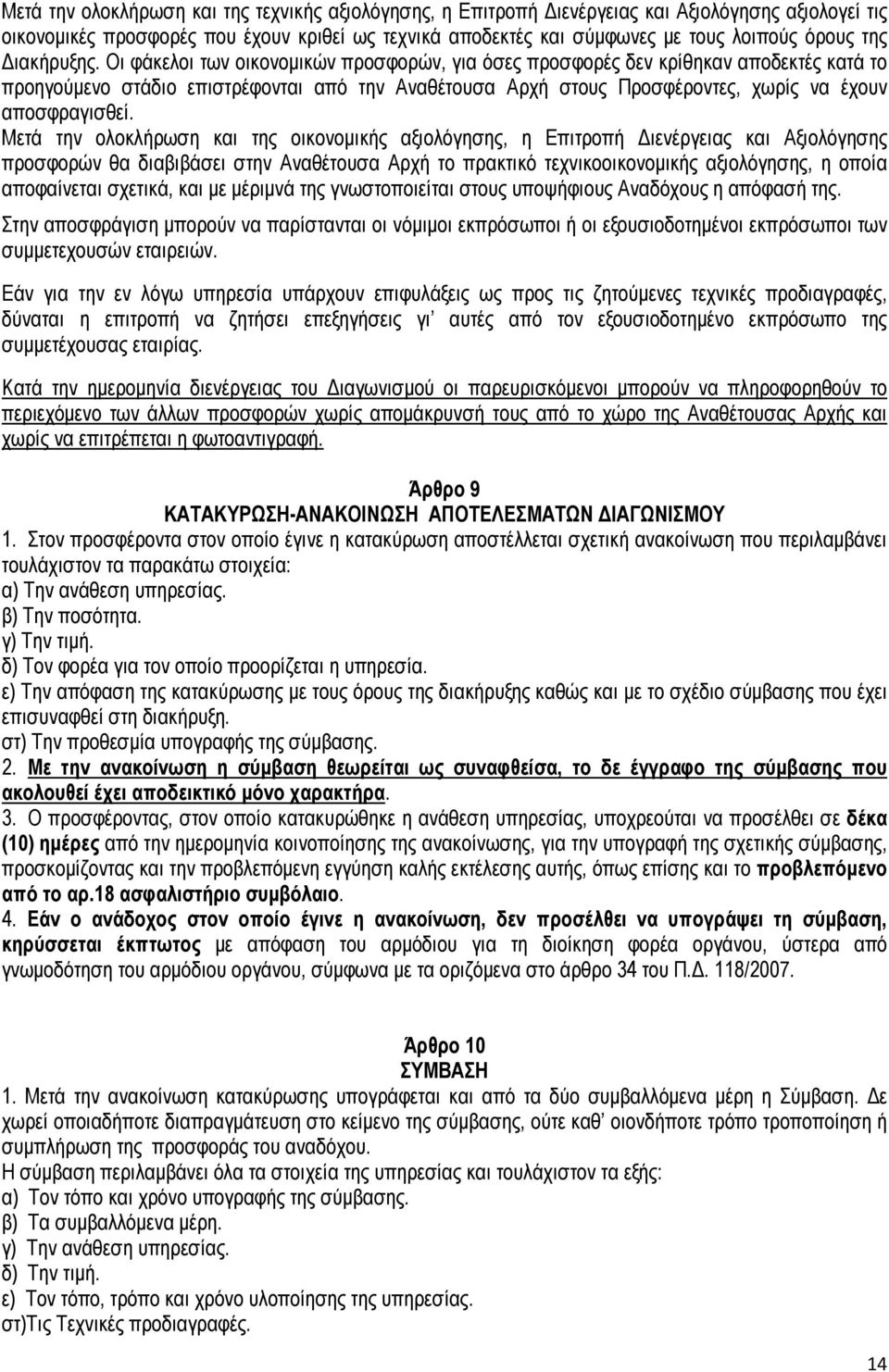 Οι φάκελοι των οικονοµικών προσφορών, για όσες προσφορές δεν κρίθηκαν αποδεκτές κατά το προηγούµενο στάδιο επιστρέφονται από την Αναθέτουσα Αρχή στους Προσφέροντες, χωρίς να έχουν αποσφραγισθεί.