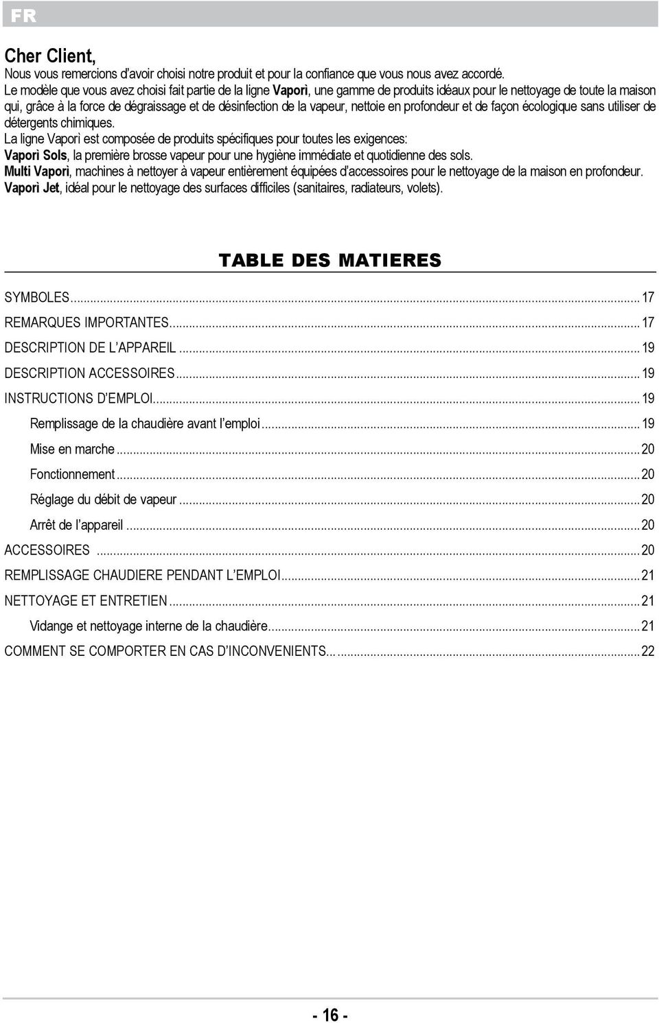 Vapor est compose de produits spcifiques pour toutes les exigences: Vapor Sols, la premire brosse vapeur pour une hygine immdiate et quotidienne des sols Multi Vapor, machines nettoyer vapeur